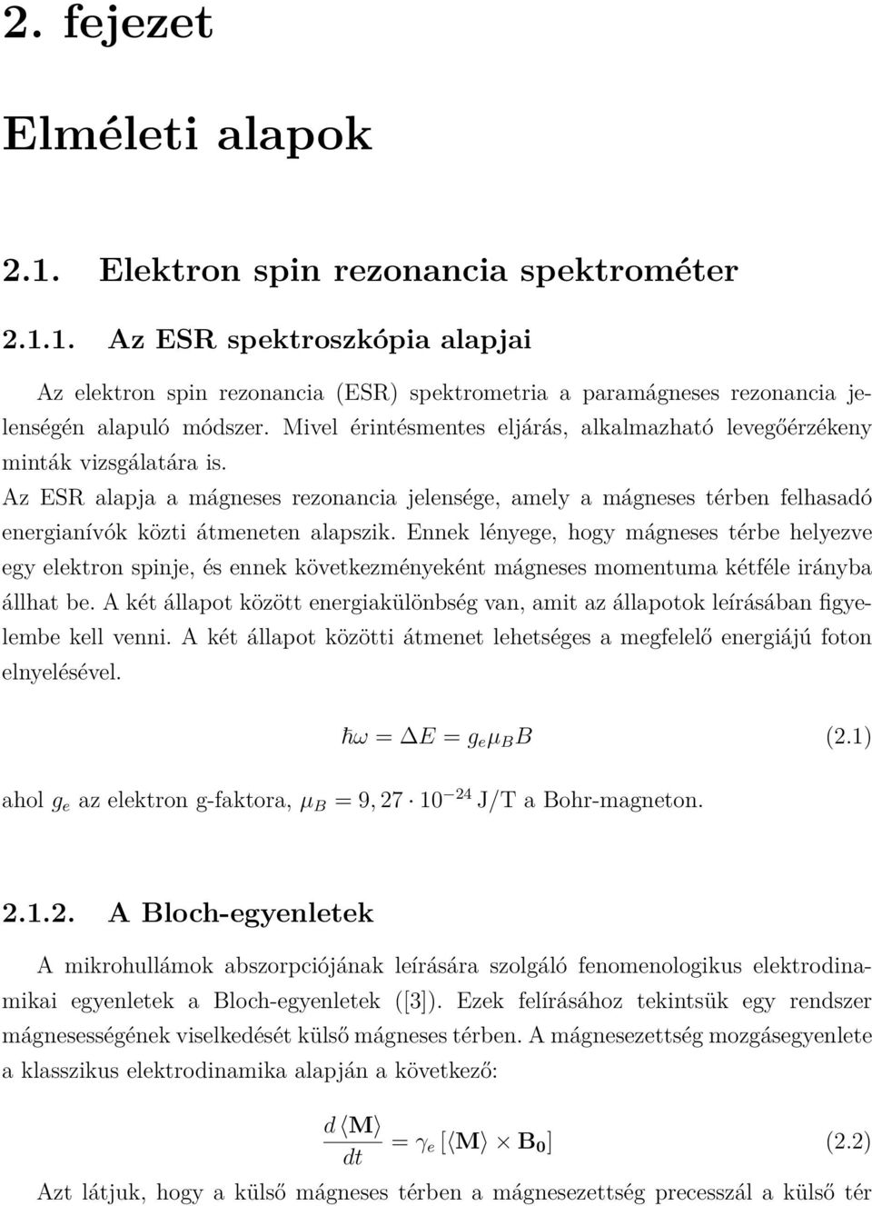 Ennek lényege, hogy mágneses térbe helyezve egy elektron spinje, és ennek következményeként mágneses momentuma kétféle irányba állhat be.