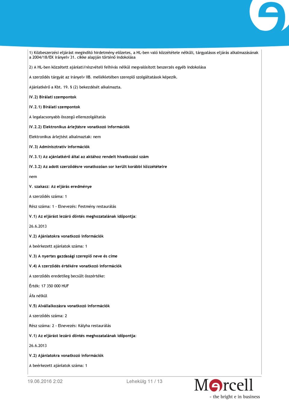 mellékletében szereplő szolgáltatások képezik. Ajánlatkérő a Kbt. 19. (2) bekezdését alkalmazta. IV.2) Bírálati szempontok IV.2.1) Bírálati szempontok A legalacsonyabb összegű ellenszolgáltatás IV.2.2) Elektronikus árlejtésre vonatkozó információk Elektronikus árlejtést alkalmaztak: nem IV.