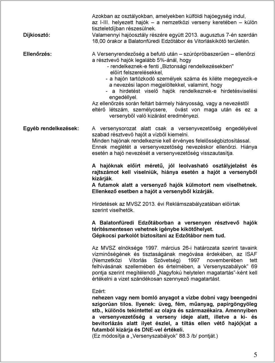 A Versenyrendezőség a befutó után szúrópróbaszerűen ellenőrzi a résztvevő hajók legalább 5%-ánál, hogy - rendelkeznek-e fenti Biztonsági rendelkezésekben" előírt felszerelésekkel, - a hajón