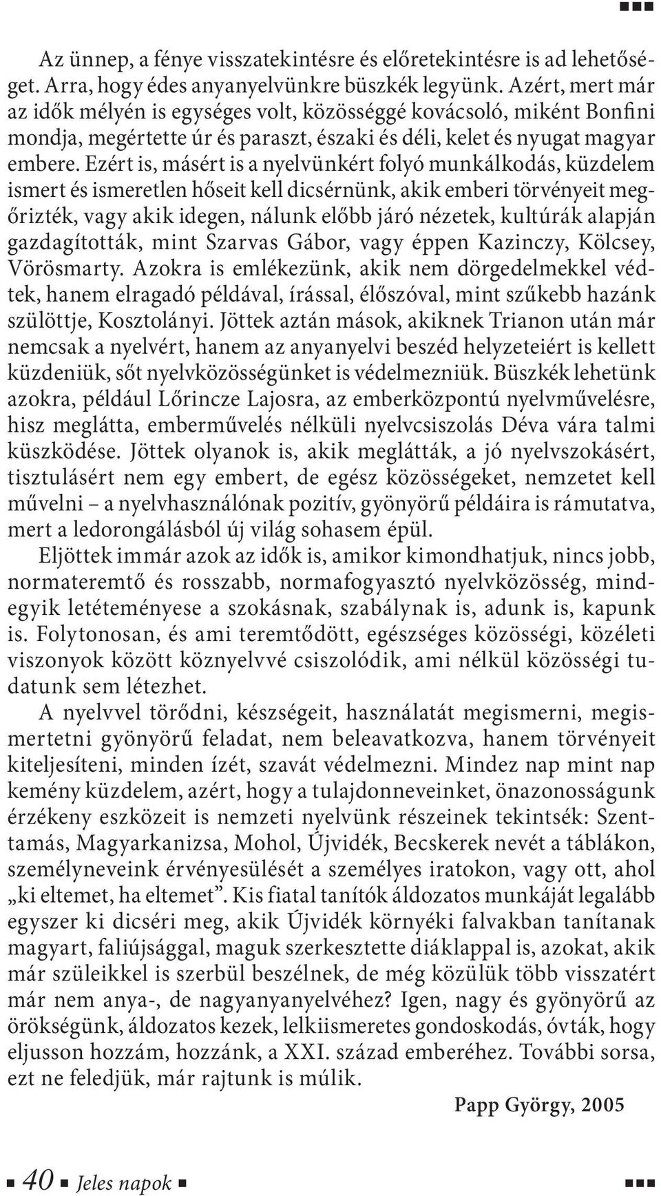 Ezért is, másért is a nyelvünkért folyó munkálkodás, küzdelem ismert és ismeretlen hőseit kell dicsérnünk, akik emberi törvényeit megőrizték, vagy akik idegen, nálunk előbb járó nézetek, kultúrák