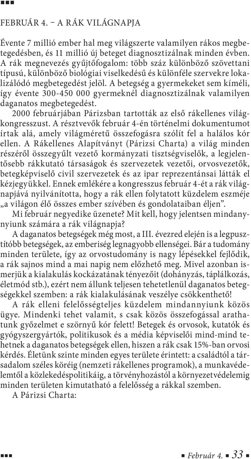 A betegség a gyermekeket sem kíméli, így évente 300-450 000 gyermeknél diagnosztizálnak valamilyen daganatos megbetegedést. 2000 februárjában Párizsban tartották az első rákellenes világkongresszust.