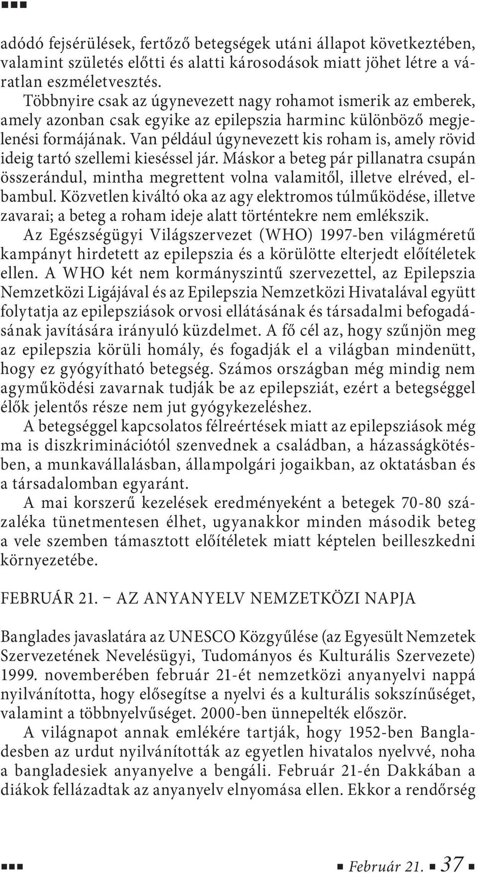 Van például úgynevezett kis roham is, amely rövid ideig tartó szellemi kieséssel jár. Máskor a beteg pár pillanatra csupán összerándul, mintha megrettent volna valamitől, illetve elréved, elbambul.