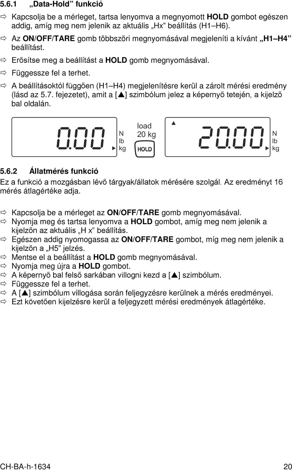 A beállításoktól függően (H1 H4) megjelenítésre kerül a zárolt mérési eredmény (lásd az 5.7. fejezetet), amit a [ ] szimbólum jelez a képernyő tetején, a kijelző bal oldalán. 5.6.