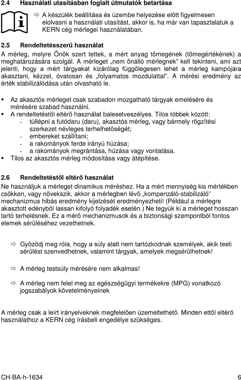 A mérleget nem önálló mérlegnek kell tekinteni, ami azt jelenti, hogy a mért tárgyakat kizárólag függőlegesen lehet a mérleg kampójára akasztani, kézzel, óvatosan és folyamatos mozdulattal.