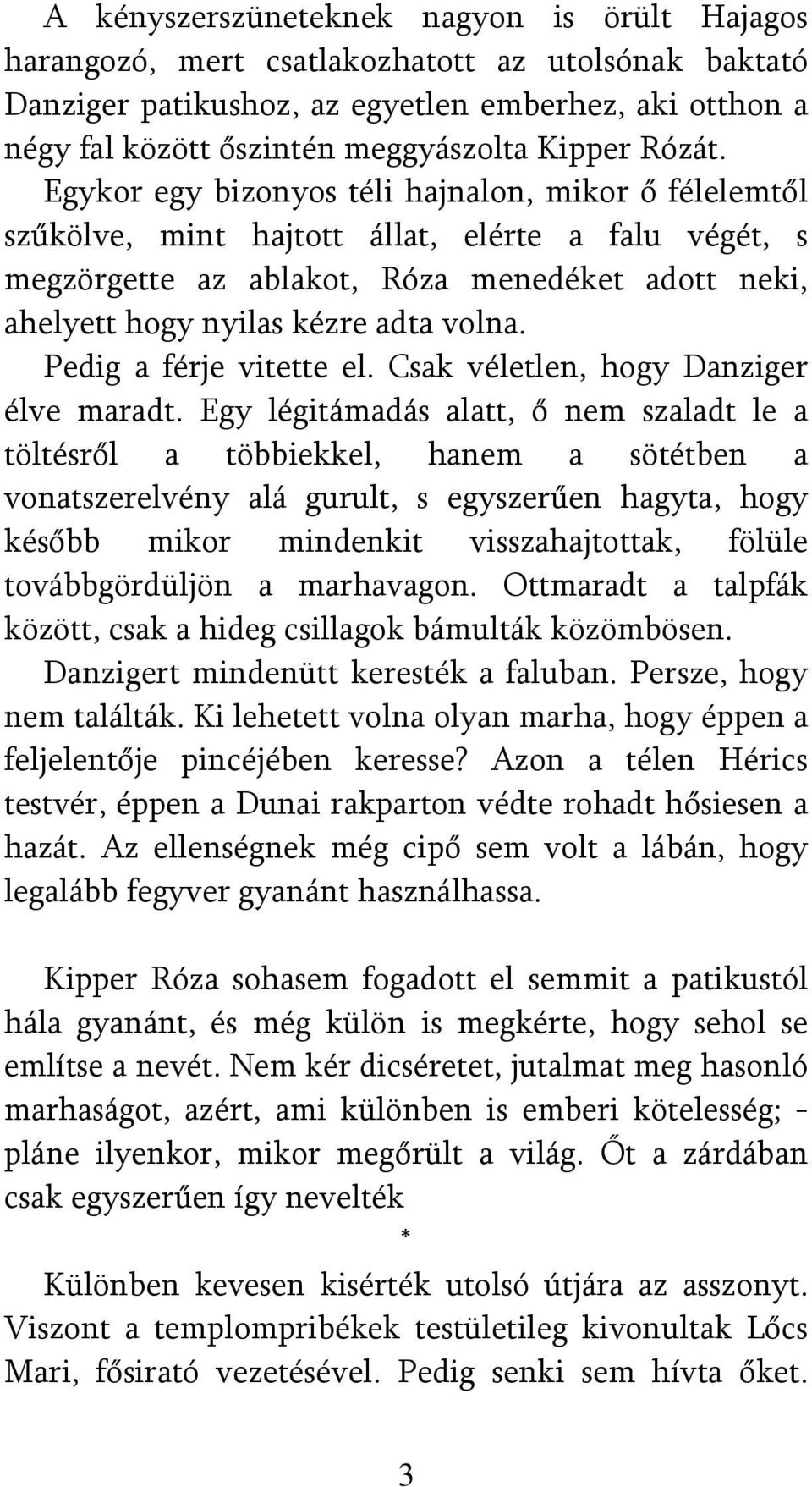 Egykor egy bizonyos téli hajnalon, mikor ő félelemtől szűkölve, mint hajtott állat, elérte a falu végét, s megzörgette az ablakot, Róza menedéket adott neki, ahelyett hogy nyilas kézre adta volna.