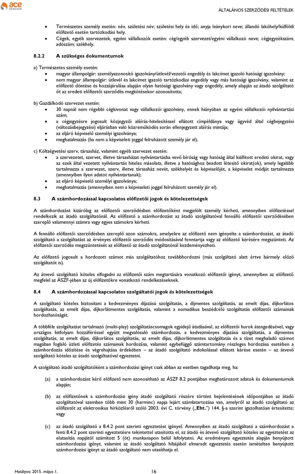 2 A szükséges dokumentumok a) Természetes személy esetén: magyar állampolgár: személyazonosító igazolvány/útlevél/vezetői engedély és lakcímet igazoló hatósági igazolvány; nem magyar állampolgár: