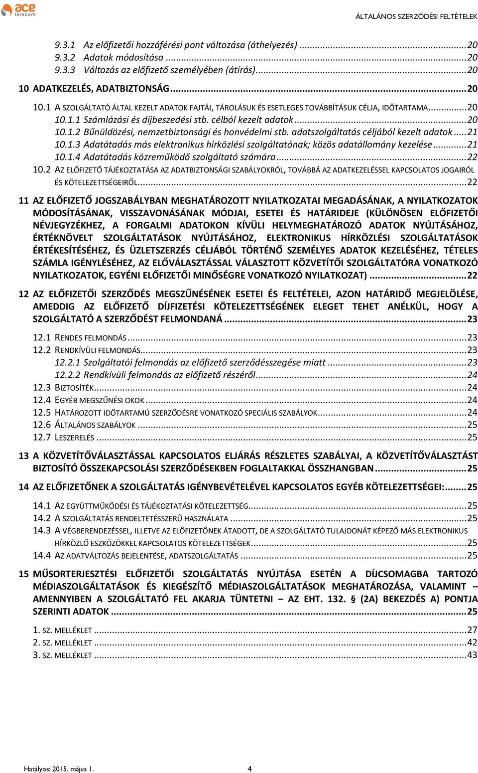 .. 20 10.1.2 Bűnüldözési, nemzetbiztonsági és honvédelmi stb. adatszolgáltatás céljából kezelt adatok... 21 10.1.3 Adatátadás más elektronikus hírközlési szolgáltatónak; közös adatállomány kezelése.