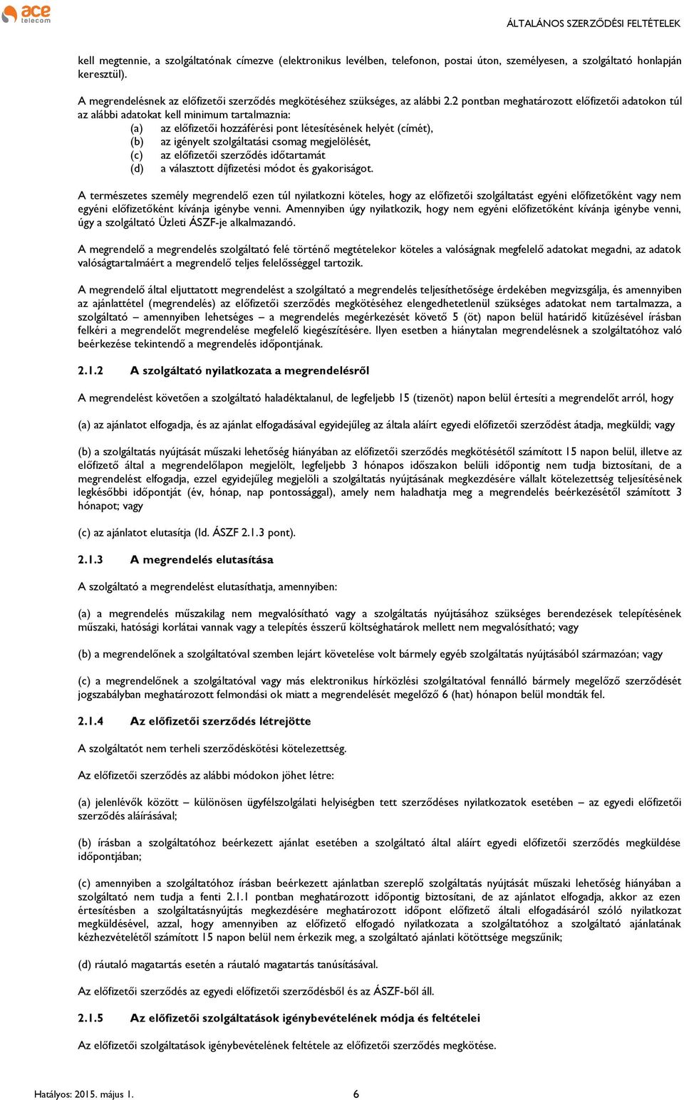 2 pontban meghatározott előfizetői adatokon túl az alábbi adatokat kell minimum tartalmaznia: (a) az előfizetői hozzáférési pont létesítésének helyét (címét), (b) az igényelt szolgáltatási csomag