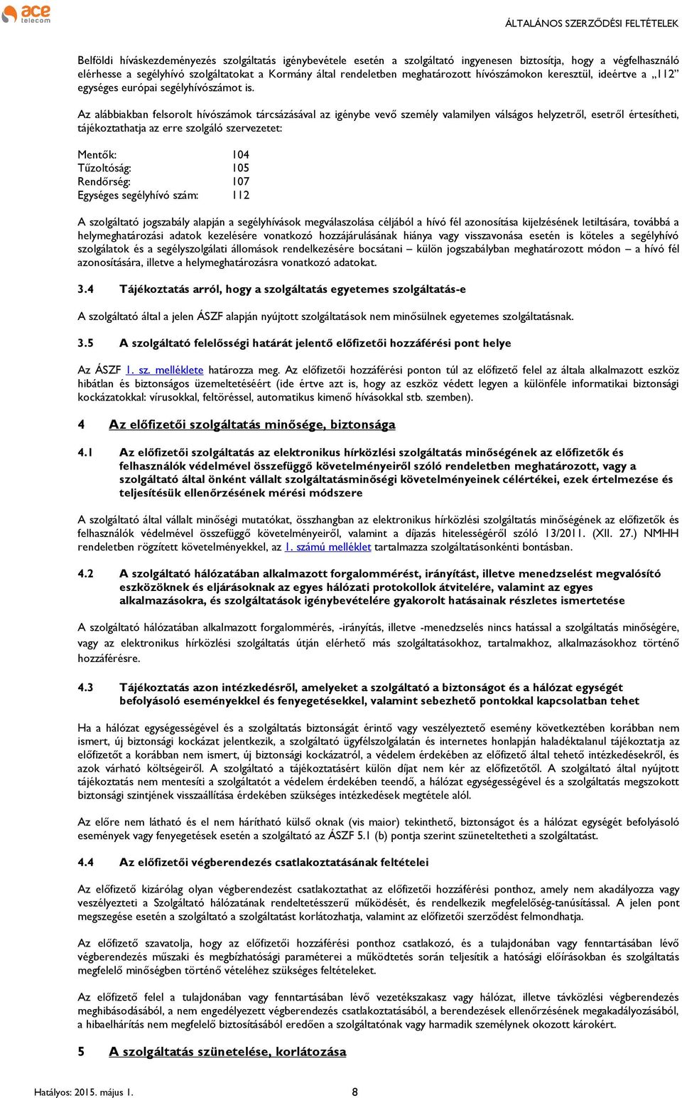 Az alábbiakban felsorolt hívószámok tárcsázásával az igénybe vevő személy valamilyen válságos helyzetről, esetről értesítheti, tájékoztathatja az erre szolgáló szervezetet: Mentők: 104 Tűzoltóság: