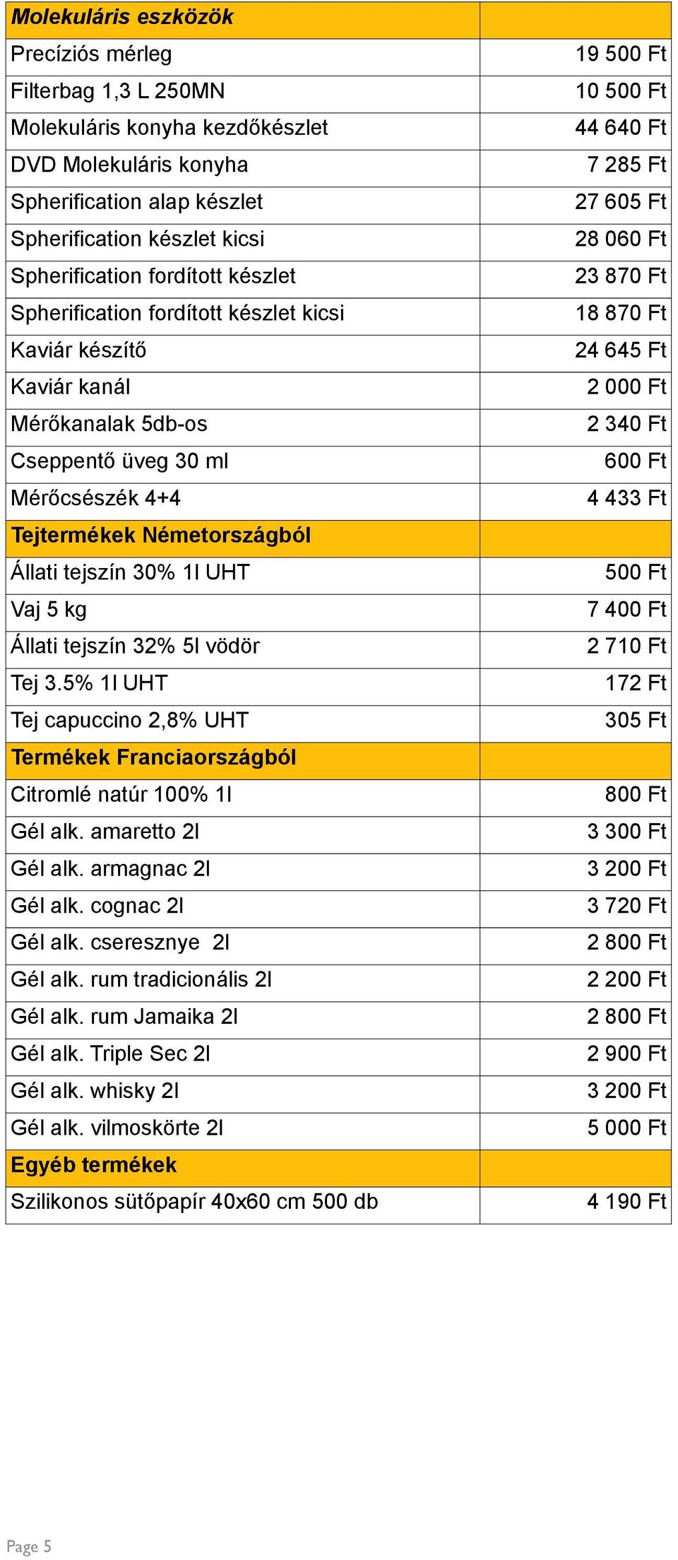 tejszín 32% 5l vödör Tej 3.5% 1l UHT Tej capuccino 2,8% UHT Termékek Franciaországból Citromlé natúr 100% 1l Gél alk. amaretto 2l Gél alk. armagnac 2l Gél alk. cognac 2l Gél alk.