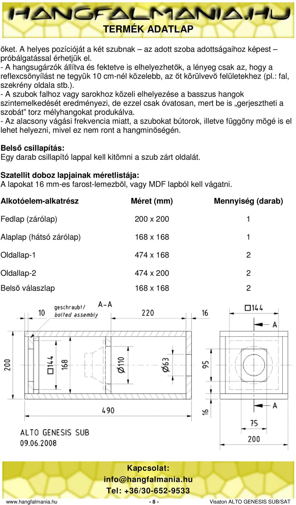 - A szubok falhoz vagy sarokhoz közeli elhelyezése a basszus hangok szintemelkedését eredményezi, de ezzel csak óvatosan, mert be is gerjesztheti a szobát torz mélyhangokat produkálva.