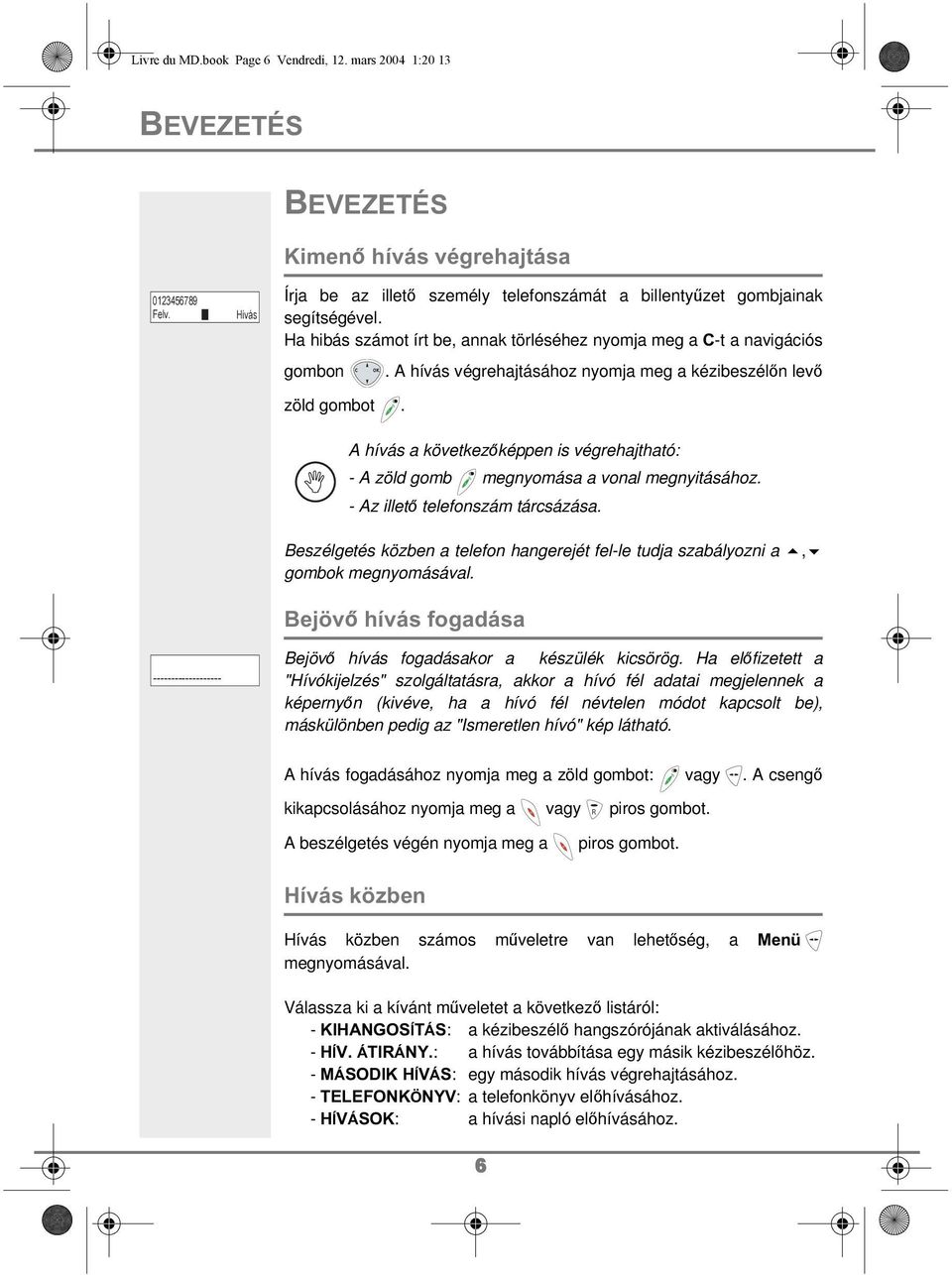 A hívás végrehajtásához nyomja meg a kézibeszélőn levő zöld gombot. ------------------- A hívás a következőképpen is végrehajtható: - A zöld gomb megnyomása a vonal megnyitásához.
