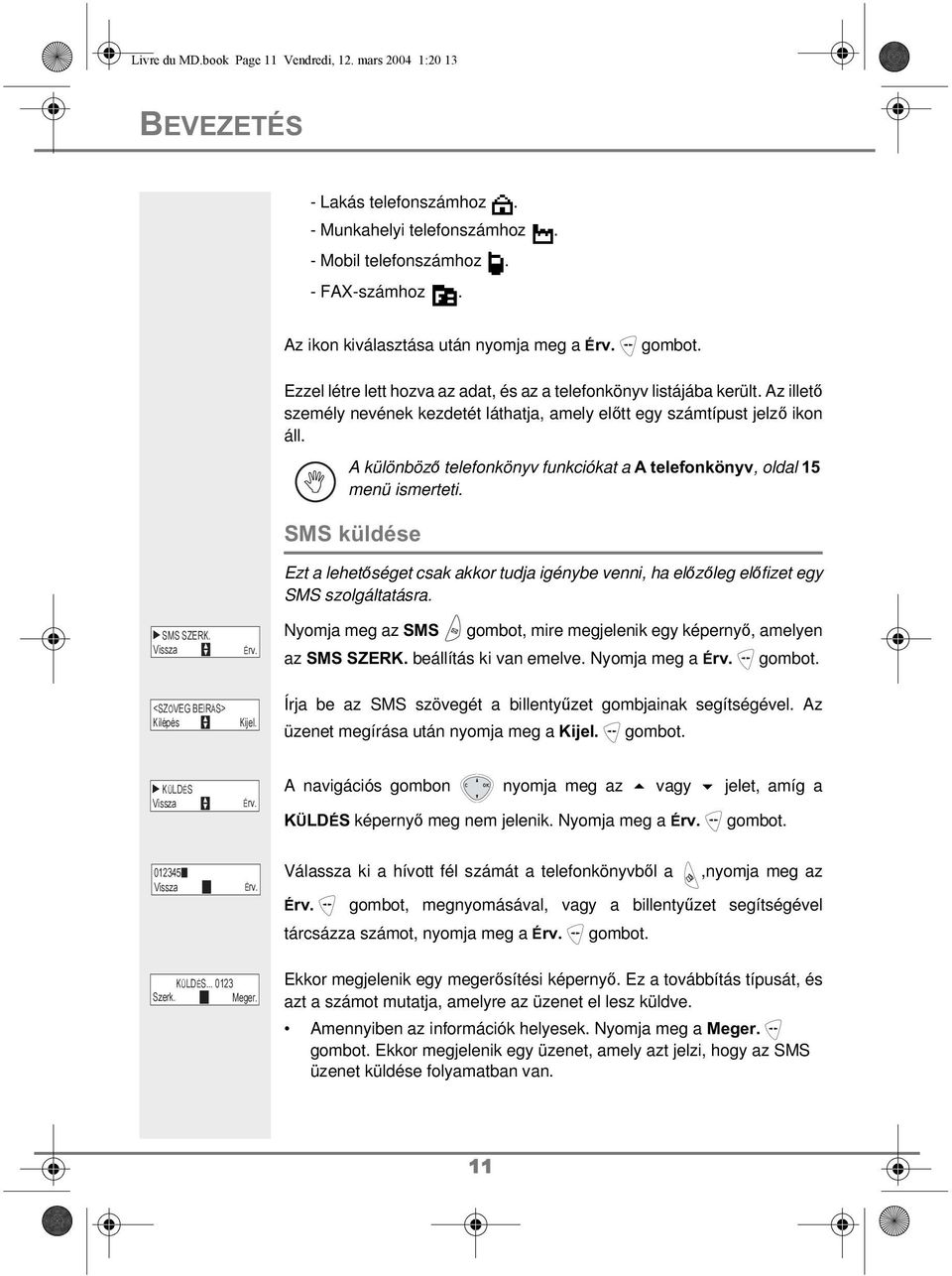 Az illető személy nevének kezdetét láthatja, amely előtt egy számtípust jelző ikon áll. A különböző telefonkönyv funkciókat a A telefonkönyv, oldal 15 menü ismerteti.