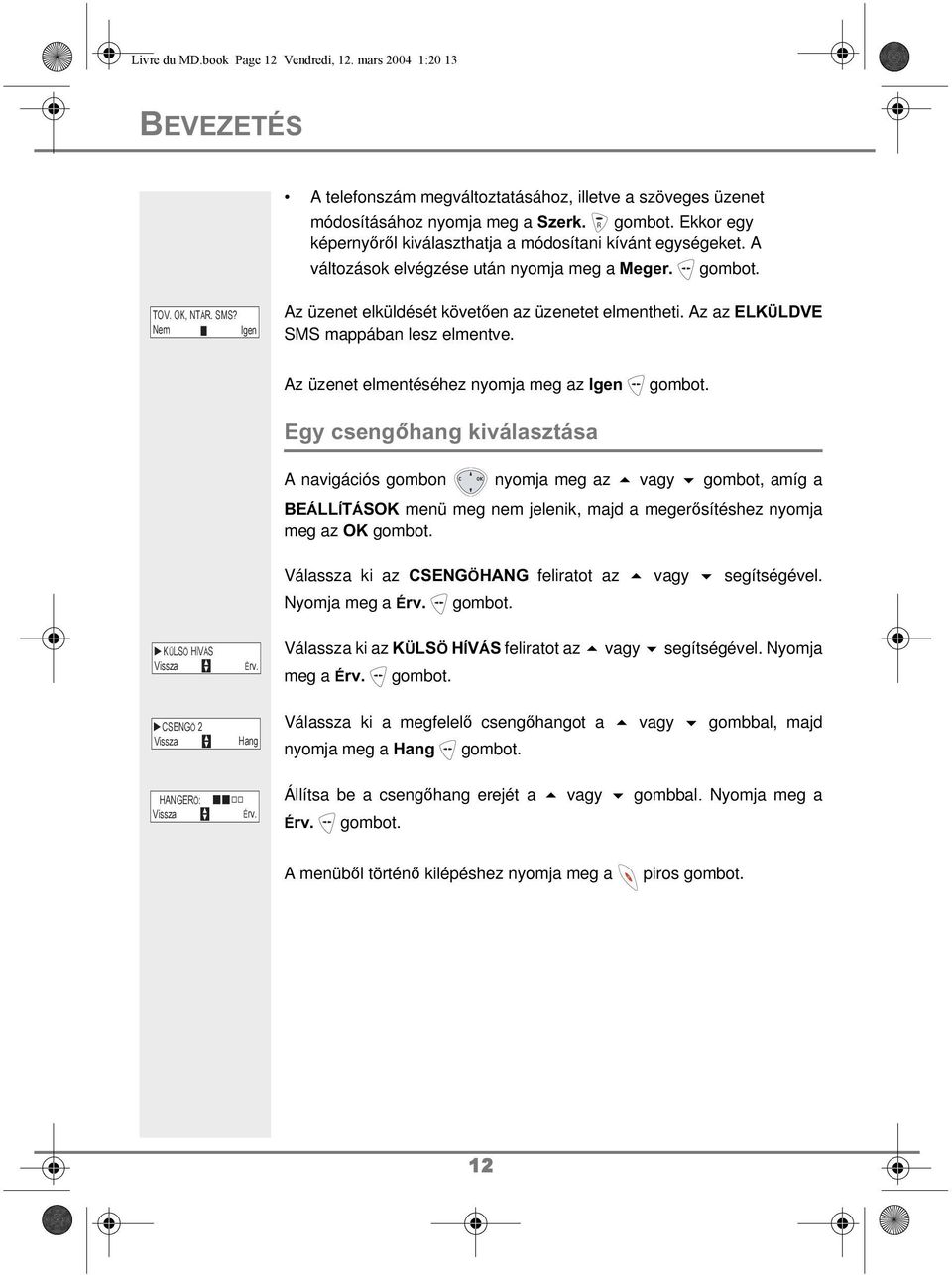 Nem Igen Az üzenet elküldését követően az üzenetet elmentheti. Az az ELKÜLDVE SMS mappában lesz elmentve. Az üzenet elmentéséhez nyomja meg az Igen gombot.