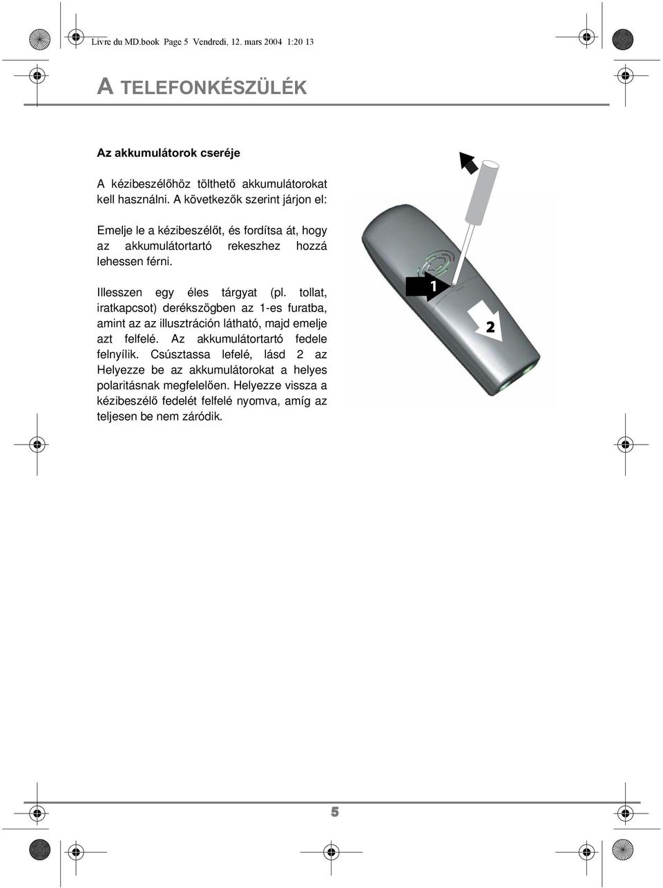 tollat, iratkapcsot) derékszögben az 1-es furatba, amint az az illusztráción látható, majd emelje azt felfelé. Az akkumulátortartó fedele felnyílik.