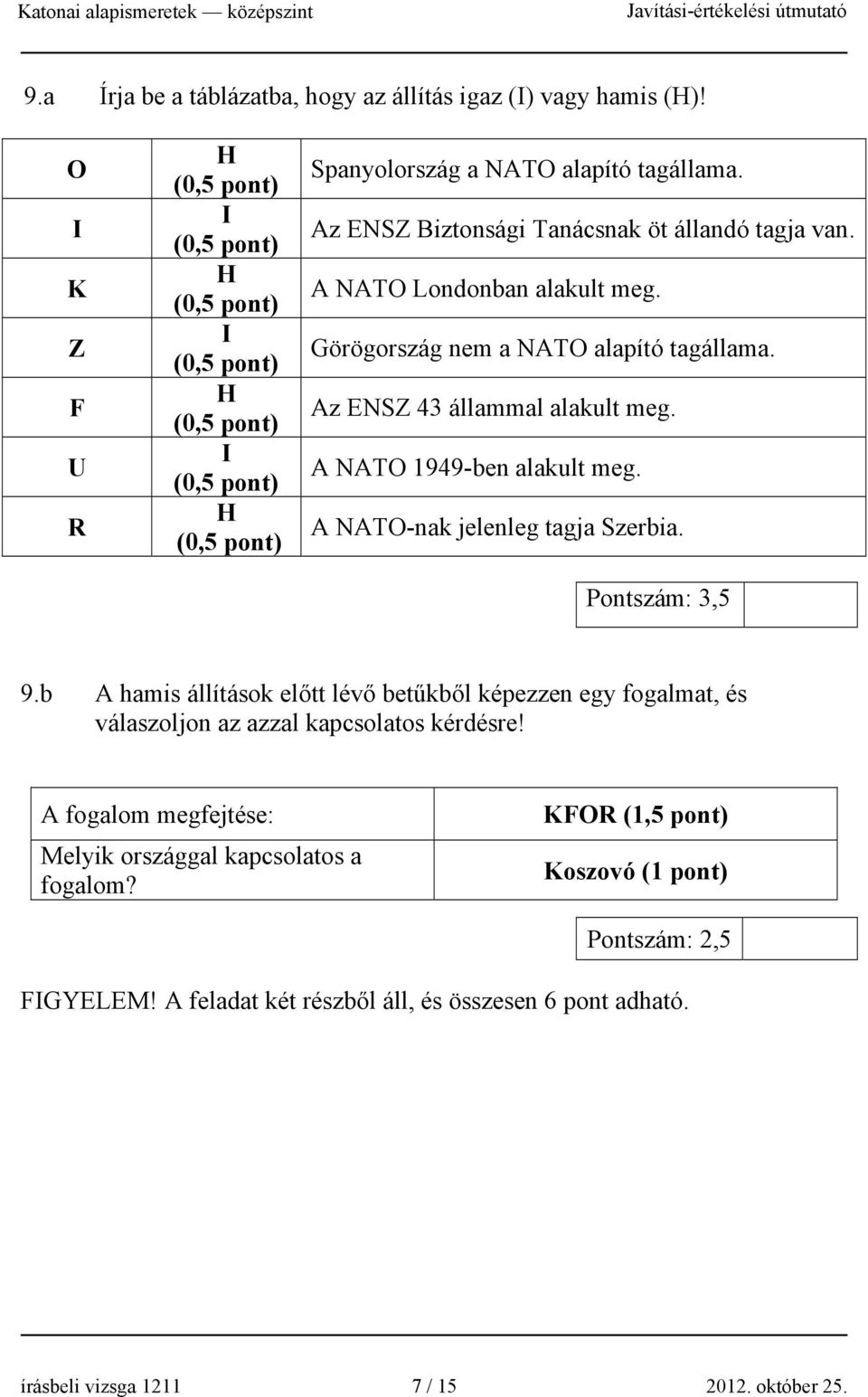 Az ENSZ Biztonsági Tanácsnak öt állandó tagja van. A NATO Londonban alakult meg. Görögország nem a NATO alapító tagállama. Az ENSZ 43 állammal alakult meg. A NATO 1949-ben alakult meg.