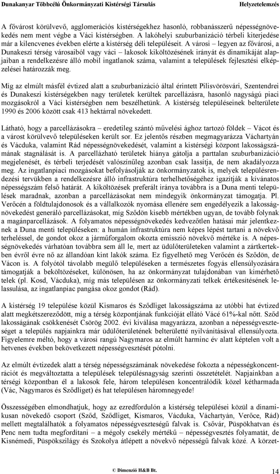 A városi legyen az fővárosi, a Dunakeszi térség városaiból vagy váci lakosok kiköltözésének irányát és dinamikáját alapjaiban a rendelkezésre álló mobil ingatlanok száma, valamint a települések