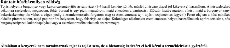 Először lisztbe mártom a húst, majd a burgonya- vagy kukoricakeményítős vízbe, a végén pedig a zsemlemorzsába forgatom meg (a zsemlemorzsa tej-, tojás-, szójamentes legyen!