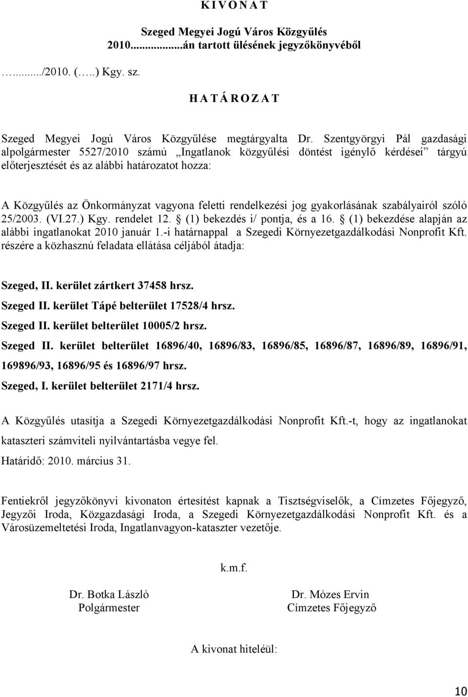 feletti rendelkezési jog gyakorlásának szabályairól szóló 25/2003. (VI.27.) Kgy. rendelet 12. (1) bekezdés i/ pontja, és a 16. (1) bekezdése alapján az alábbi ingatlanokat 2010 január 1.