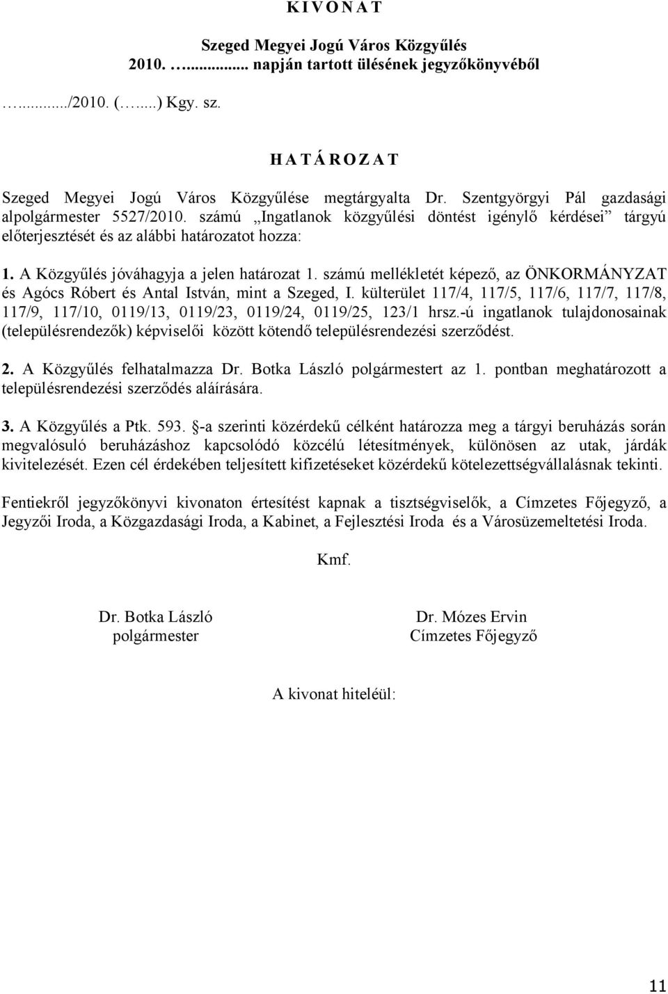A Közgyűlés jóváhagyja a jelen határozat 1. számú mellékletét képező, az ÖNKORMÁNYZAT és Agócs Róbert és Antal István, mint a Szeged, I.
