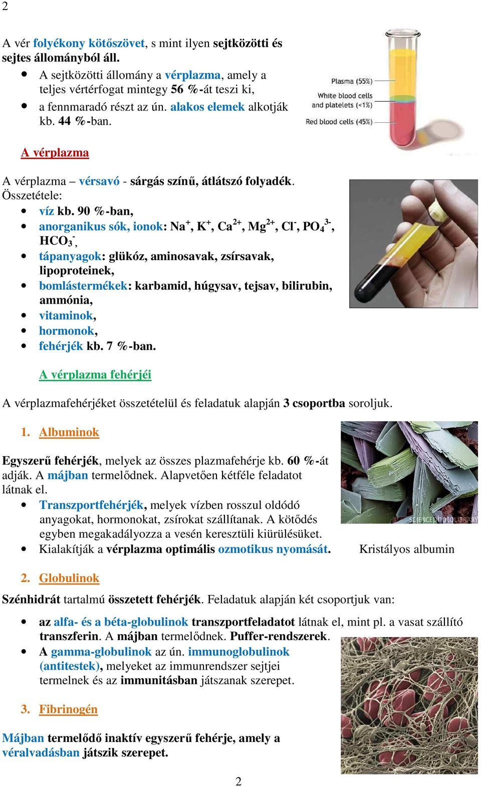 90 %-ban, anorganikus sók, ionok: Na +, K +, Ca 2+, Mg 2+, Cl -, PO 4 3-, HCO 3 -, tápanyagok: glükóz, aminosavak, zsírsavak, lipoproteinek, bomlástermékek: karbamid, húgysav, tejsav, bilirubin,