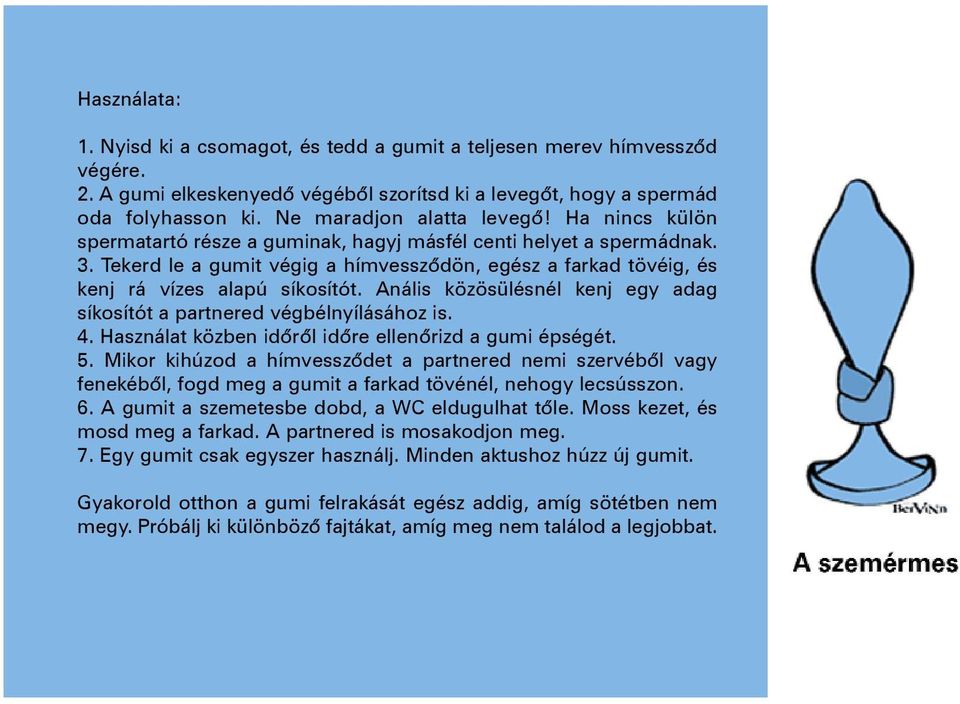 Tekerd le a gumit végig a hímvesszõdön, egész a farkad tövéig, és kenj rá vízes alapú síkosítót. Anális közösülésnél kenj egy adag síkosítót a partnered végbélnyílásához is. 4.