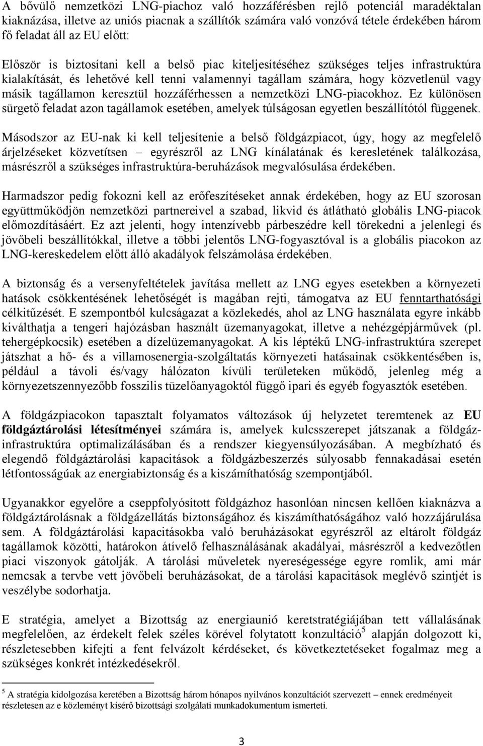 tagállamon keresztül hozzáférhessen a nemzetközi LNG-piacokhoz. Ez különösen sürgető feladat azon tagállamok esetében, amelyek túlságosan egyetlen beszállítótól függenek.