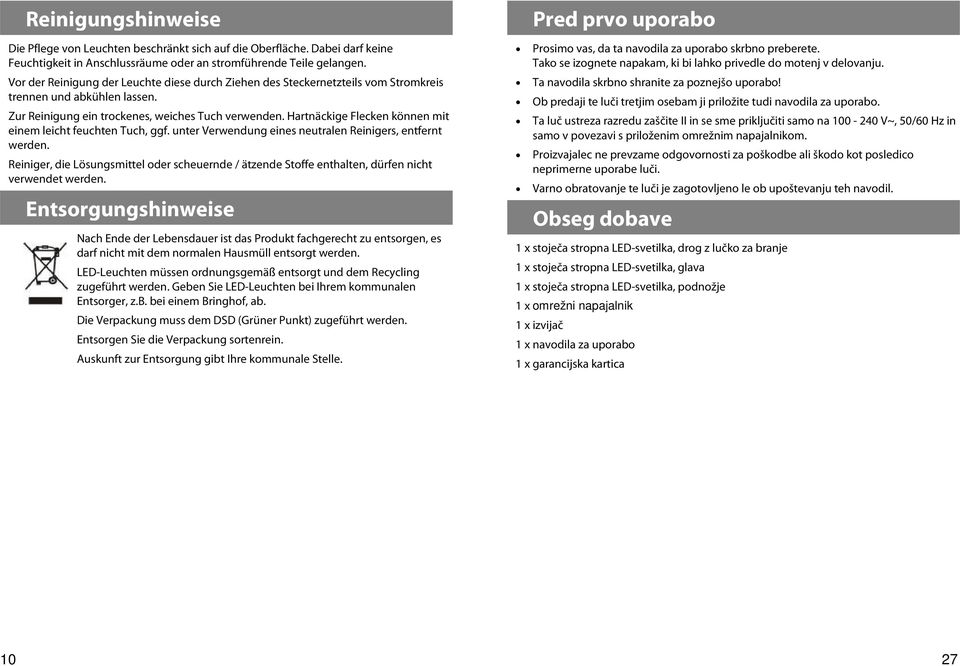 Hartnäckige Flecken können mit einem leicht feuchten Tuch, ggf. unter Verwendung eines neutralen Reinigers, entfernt werden.