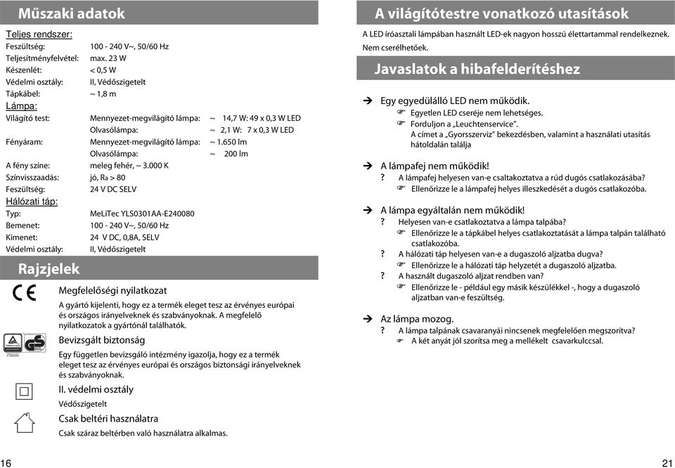 Mennyezet-megvilágító lámpa: ~ 1.650 lm Olvasólámpa: ~ 200 lm A fény színe: meleg fehér, ~ 3.