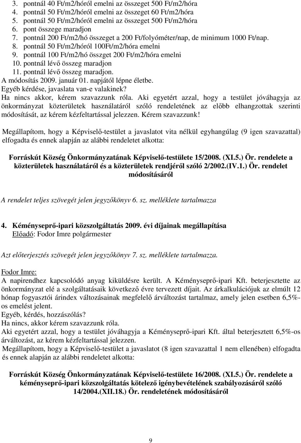 pontnál 100 Ft/m2/hó összget 200 Ft/m2/hóra emelni 10. pontnál lévő összeg maradjon 11. pontnál lévő összeg maradjon. A módosítás 2009. január 01. napjától lépne életbe.