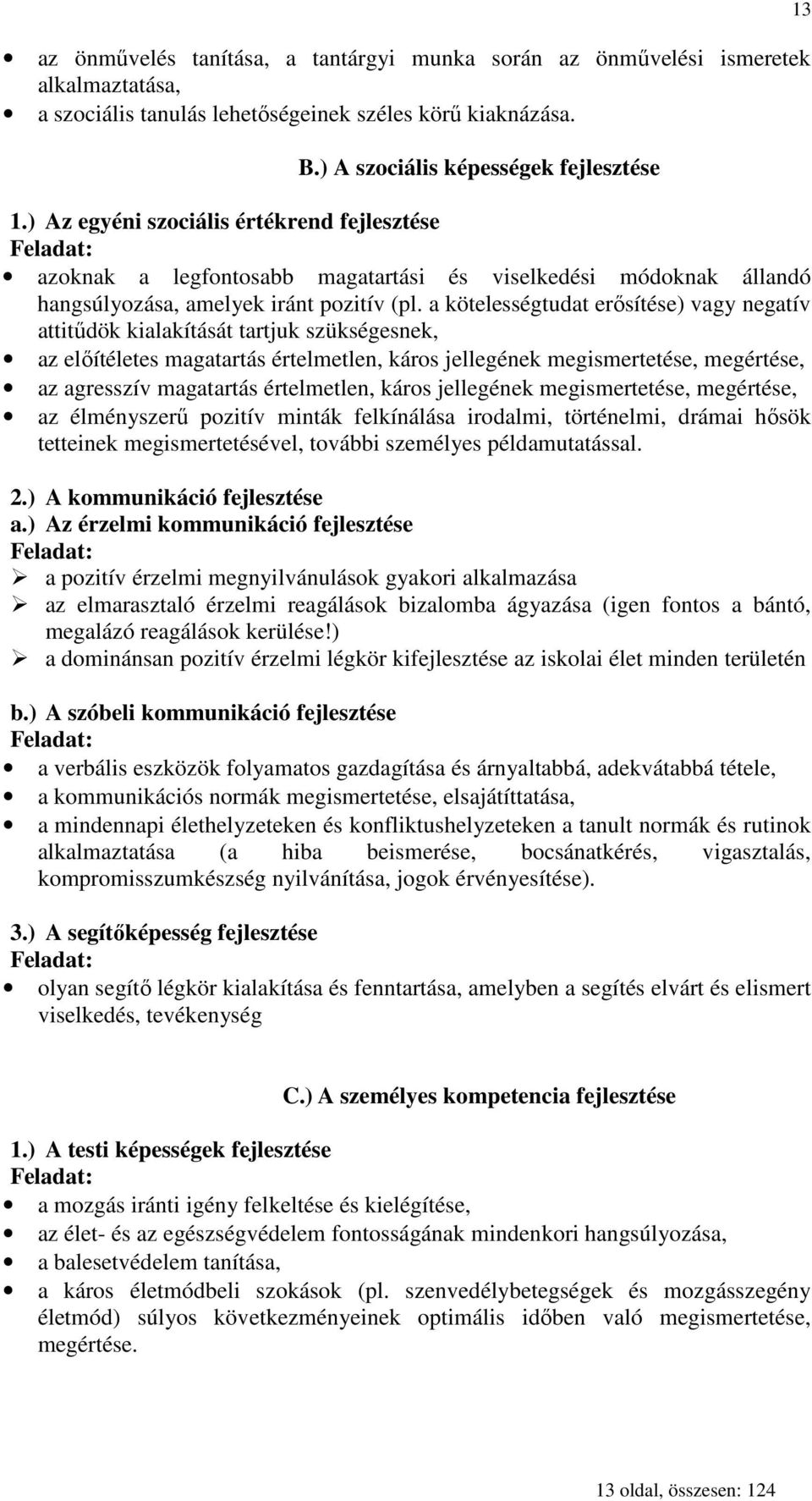 a kötelességtudat erısítése) vagy negatív attitődök kialakítását tartjuk szükségesnek, az elıítéletes magatartás értelmetlen, káros jellegének megismertetése, megértése, az agresszív magatartás