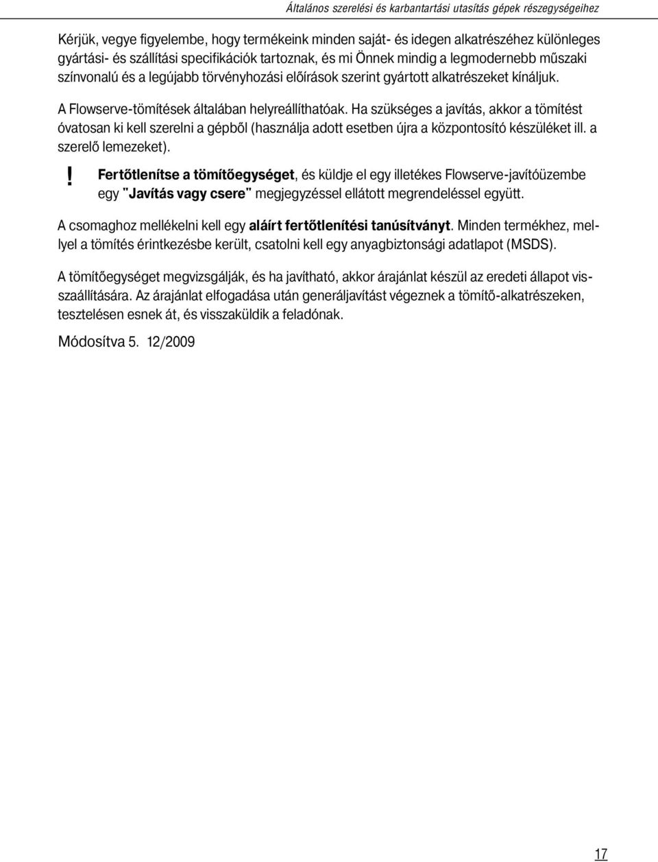 Ha szükséges a javítás, akkor a tömítést óvatosan ki kell szerelni a gépből (használja adott esetben újra a központosító készüléket ill. a szerelő lemezeket).