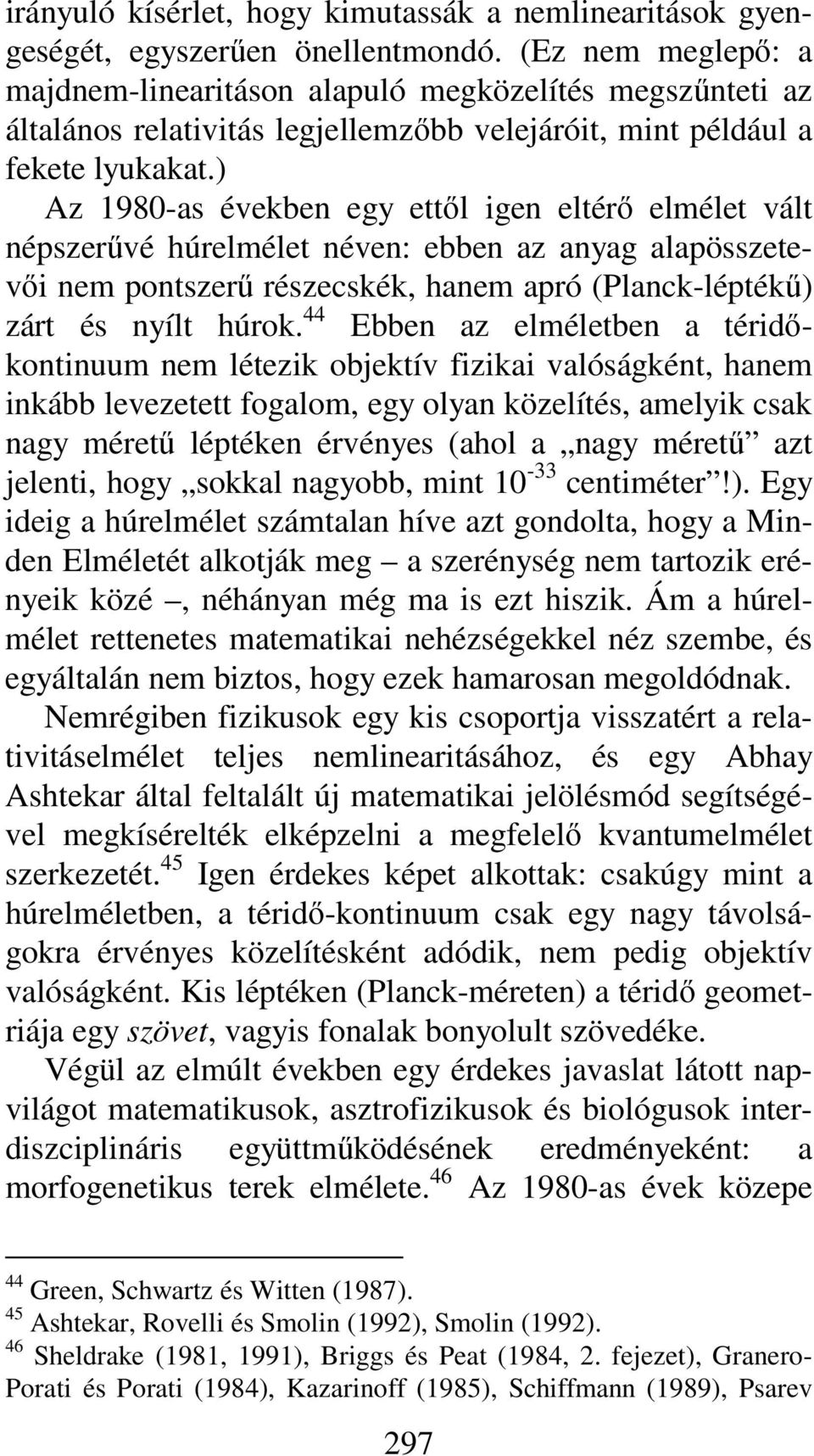 ) Az 1980-as években egy ettől igen eltérő elmélet vált népszerűvé húrelmélet néven: ebben az anyag alapösszetevői nem pontszerű részecskék, hanem apró (Planck-léptékű) zárt és nyílt húrok.
