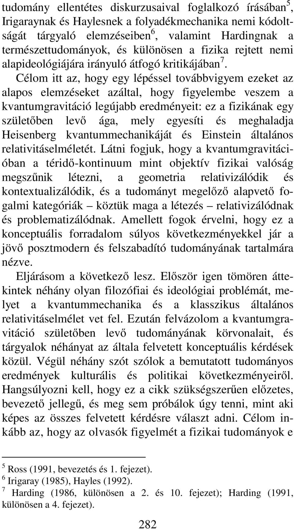 Célom itt az, hogy egy lépéssel továbbvigyem ezeket az alapos elemzéseket azáltal, hogy figyelembe veszem a kvantumgravitáció legújabb eredményeit: ez a fizikának egy születőben levő ága, mely