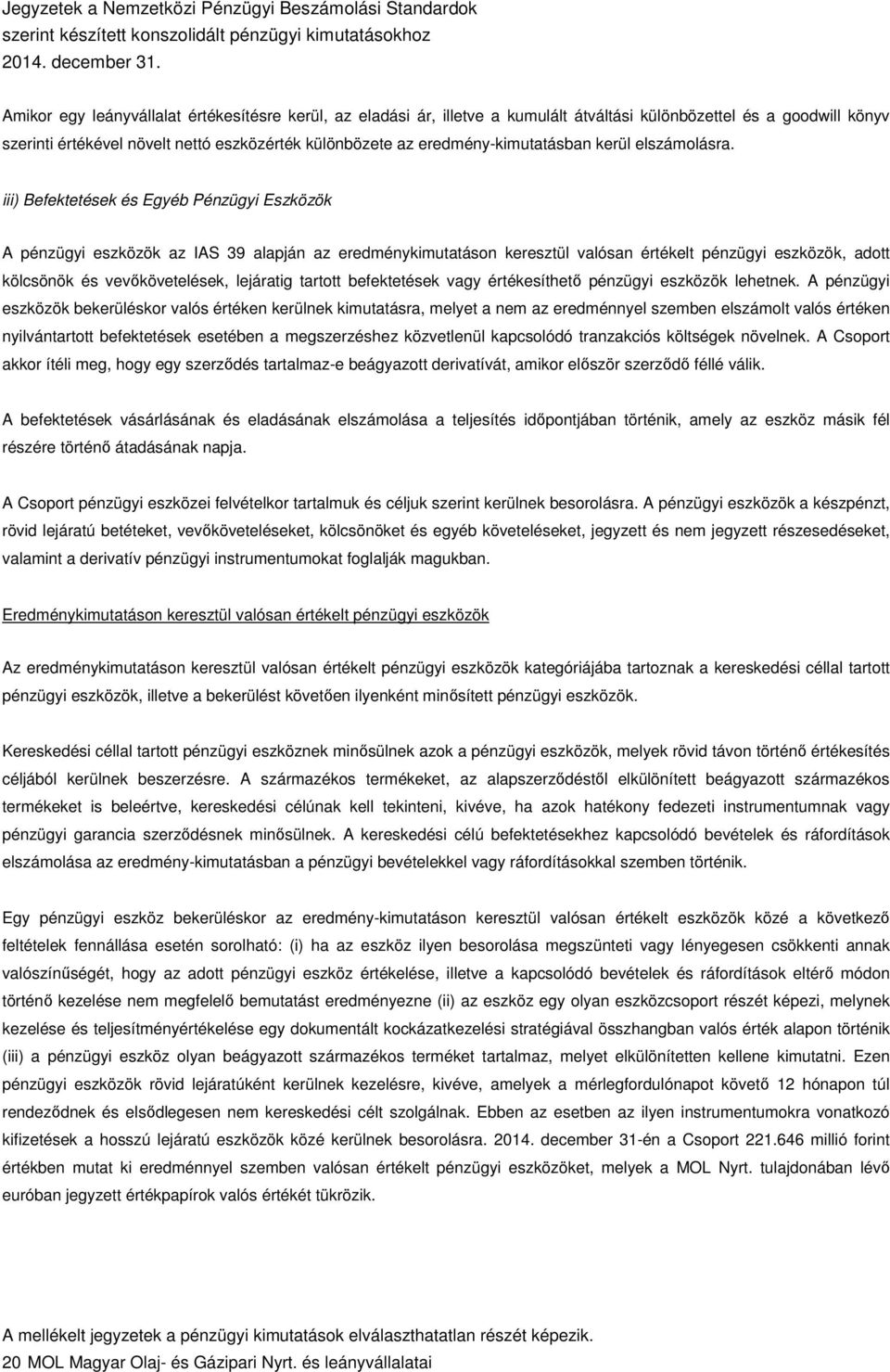 iii) Befektetések és Egyéb Pénzügyi Eszközök A pénzügyi eszközök az IAS 39 alapján az eredménykimutatáson keresztül valósan értékelt pénzügyi eszközök, adott kölcsönök és vevőkövetelések, lejáratig