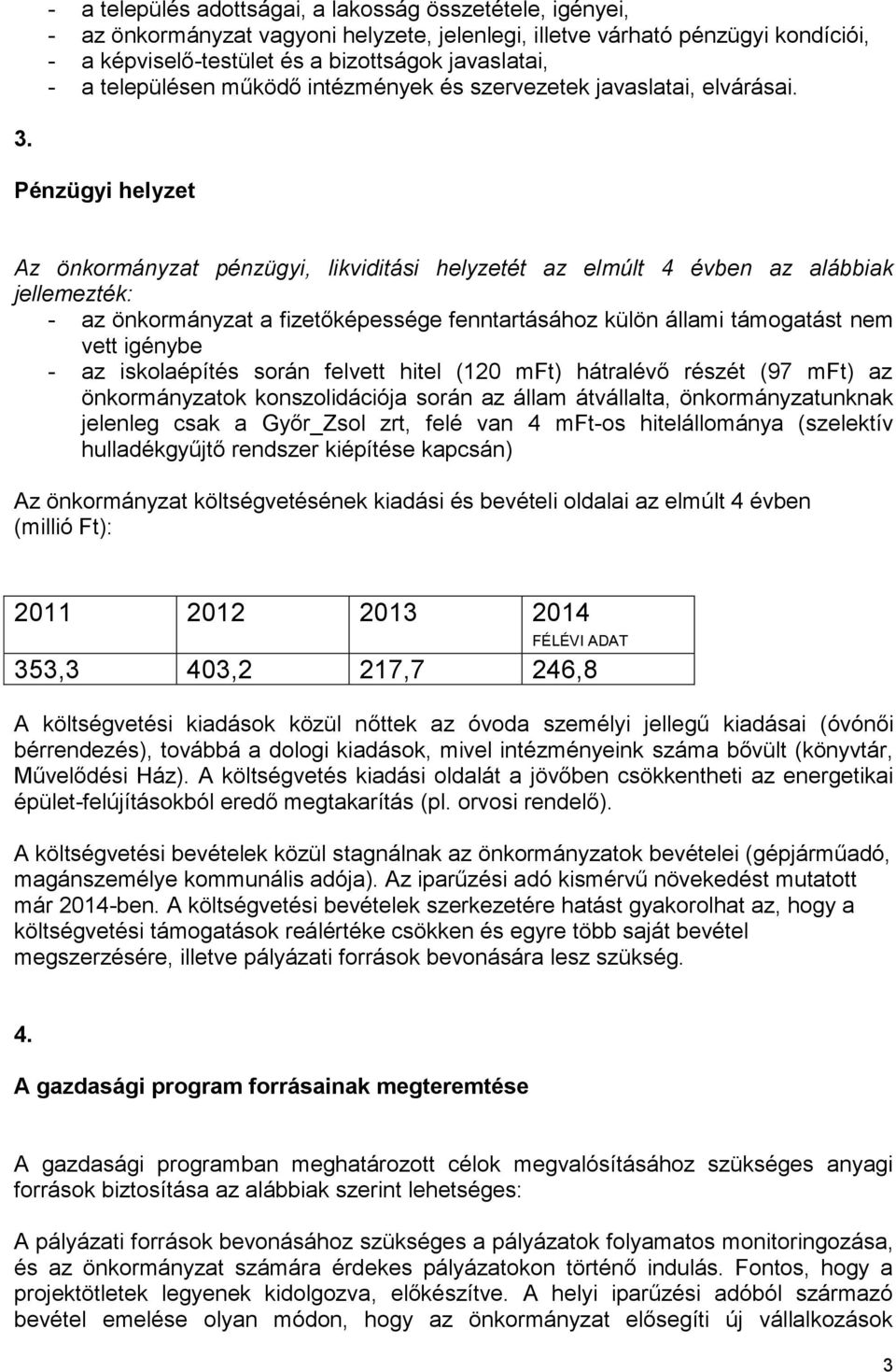 Pénzügyi helyzet Az önkormányzat pénzügyi, likviditási helyzetét az elmúlt 4 évben az alábbiak jellemezték: - az önkormányzat a fizetőképessége fenntartásához külön állami támogatást nem vett igénybe