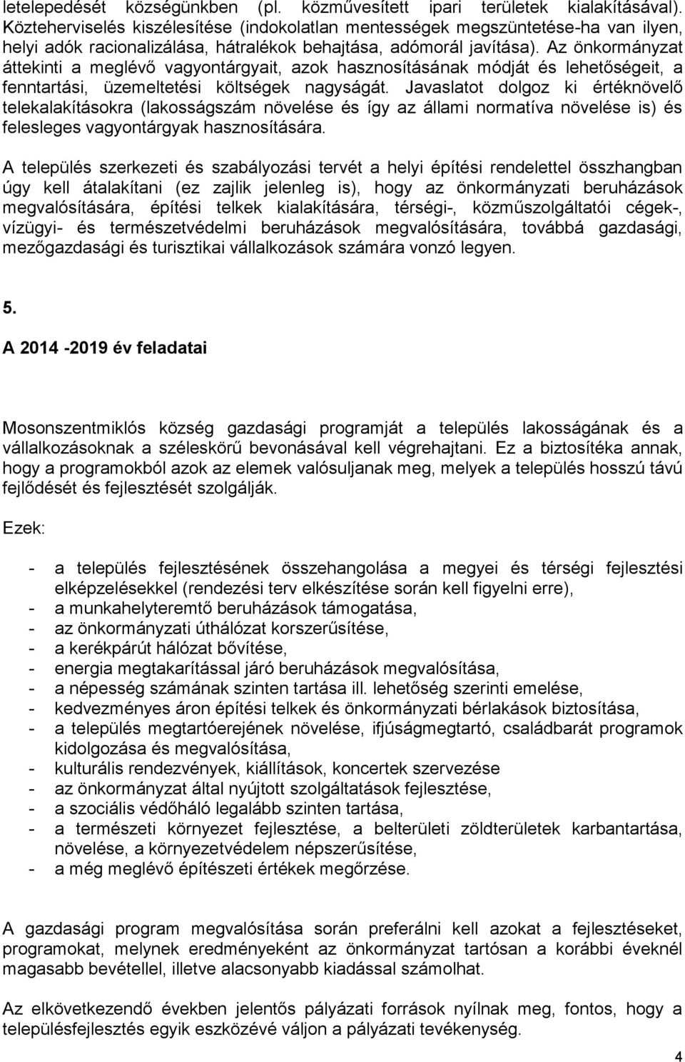 Az önkormányzat áttekinti a meglévő vagyontárgyait, azok hasznosításának módját és lehetőségeit, a fenntartási, üzemeltetési költségek nagyságát.