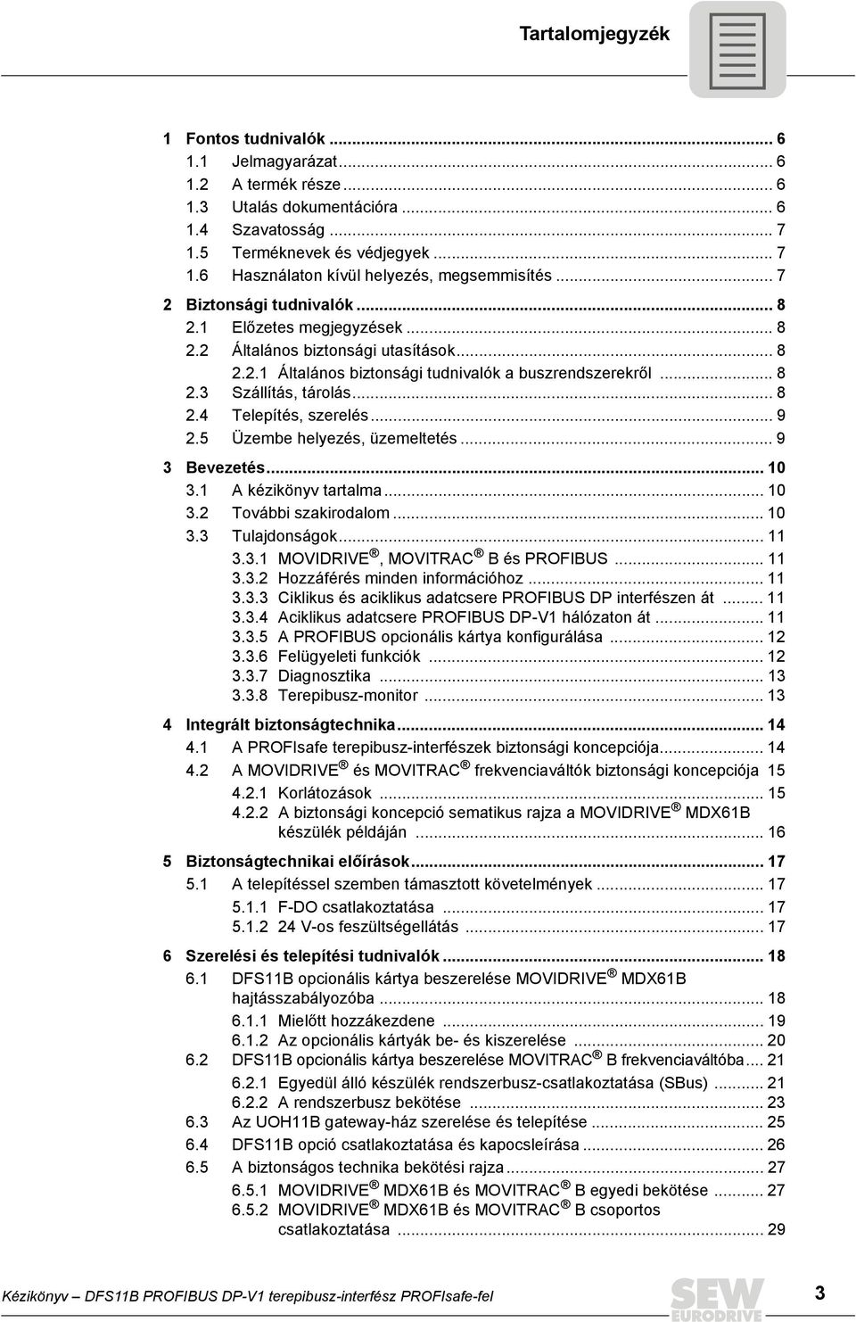 .. 9 2.5 Üzembe helyezés, üzemeltetés... 9 3 Bevezetés... 1 3.1 A kézikönyv tartalma... 1 3.2 További szakirodalom... 1 3.3 Tulajdonságok... 11 3.3.1 MOVDRVE, MOVTRAC B és PROFBUS... 11 3.3.2 Hozzáférés minden információhoz.