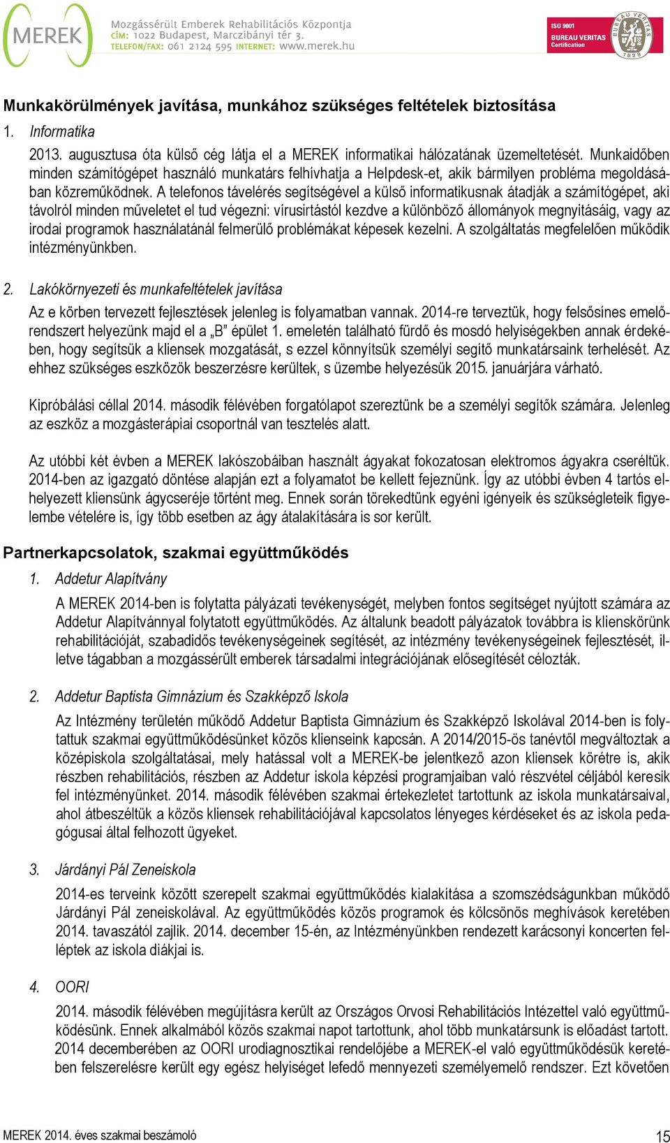 A telefonos távelérés segítségével a külső informatikusnak átadják a számítógépet, aki távolról minden műveletet el tud végezni: vírusirtástól kezdve a különböző állományok megnyitásáig, vagy az