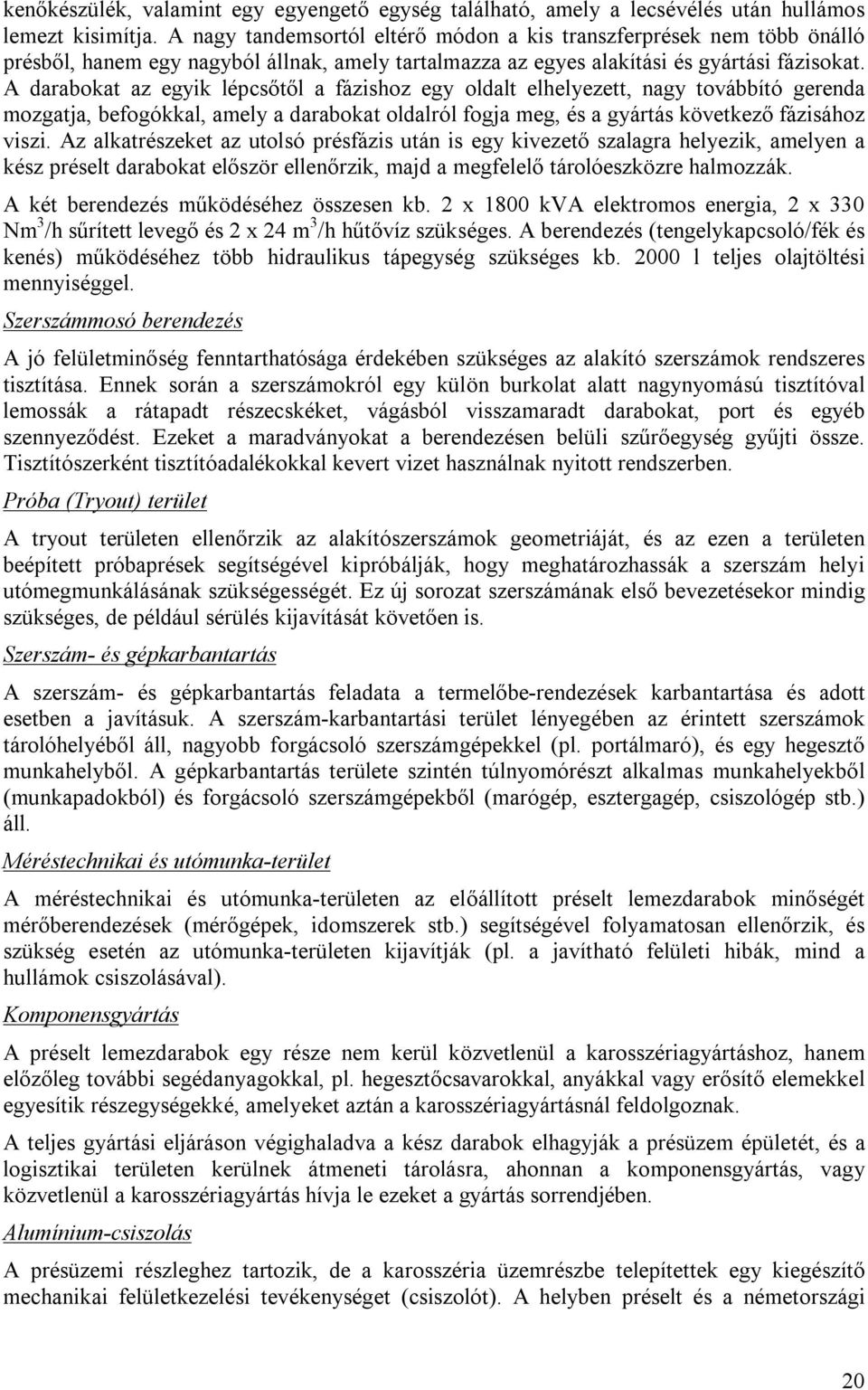 A darabokat az egyik lépcsőtől a fázishoz egy oldalt elhelyezett, nagy továbbító gerenda mozgatja, befogókkal, amely a darabokat oldalról fogja meg, és a gyártás következő fázisához viszi.