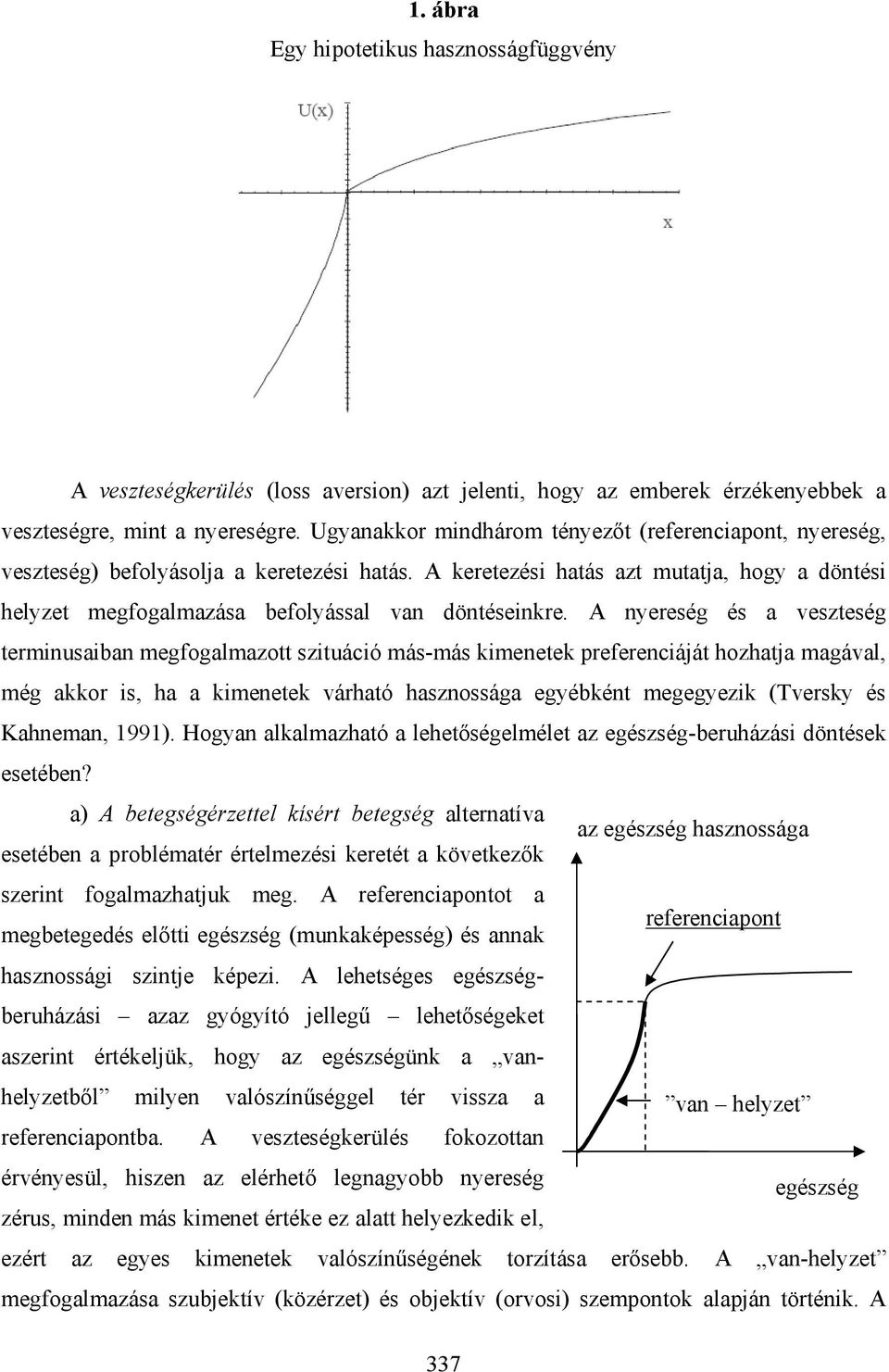 A nyereség és a veszteség terminusaiban megfogalmazott szituáció más-más kimenetek preferenciáját hozhatja magával, még akkor is, ha a kimenetek várható hasznossága egyébként megegyezik (Tversky és