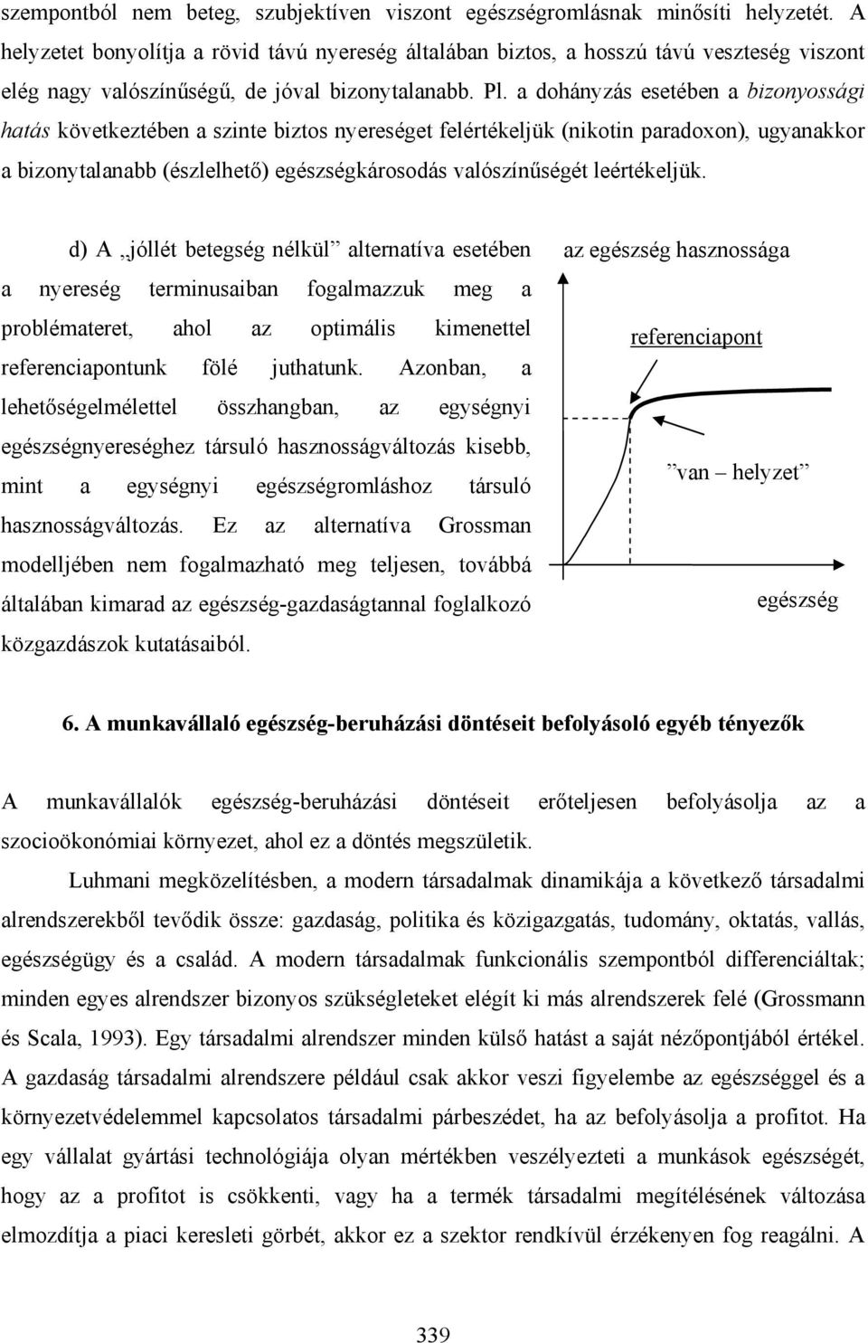 a dohányzás esetében a bizonyossági hatás következtében a szinte biztos nyereséget felértékeljük (nikotin paradoxon), ugyanakkor a bizonytalanabb (észlelhető) egészségkárosodás valószínűségét