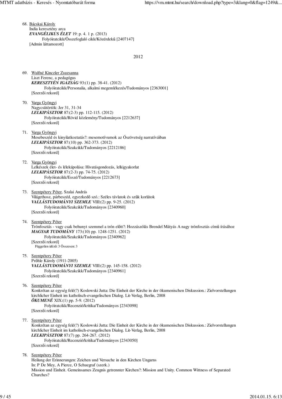 Varga Gyöngyi Nagycsütörtök: Jer 31, 31-34 LELKIPÁSZTOR 87:(2-3) pp. 112-115. (2012) Folyóiratcikk/Rövid közlemény/tudományos [2212637] 71. Varga Gyöngyi Mesebeszéd és kinyilatkoztatás?