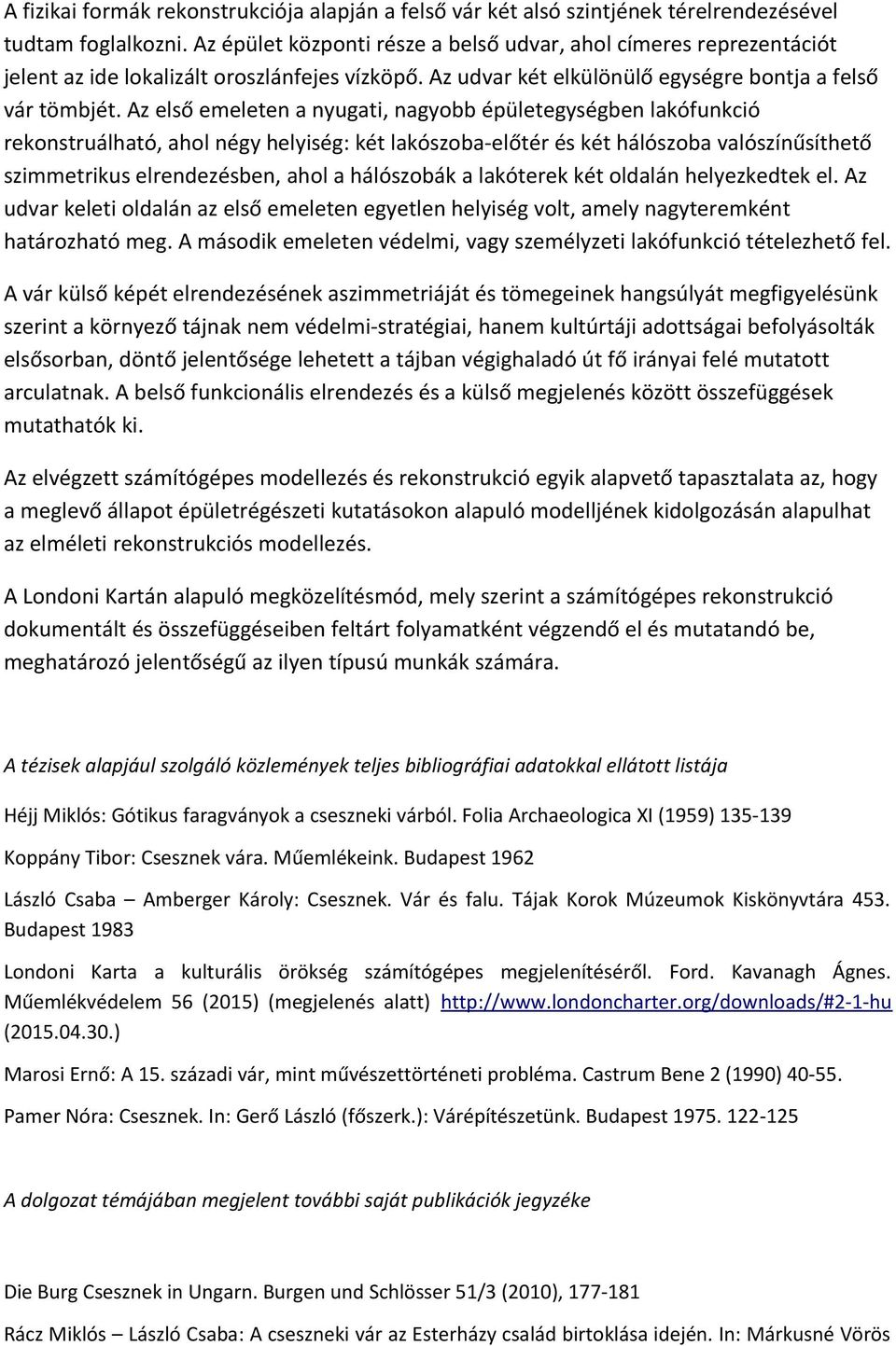 Az első emeleten a nyugati, nagyobb épületegységben lakófunkció rekonstruálható, ahol négy helyiség: két lakószoba-előtér és két hálószoba valószínűsíthető szimmetrikus elrendezésben, ahol a