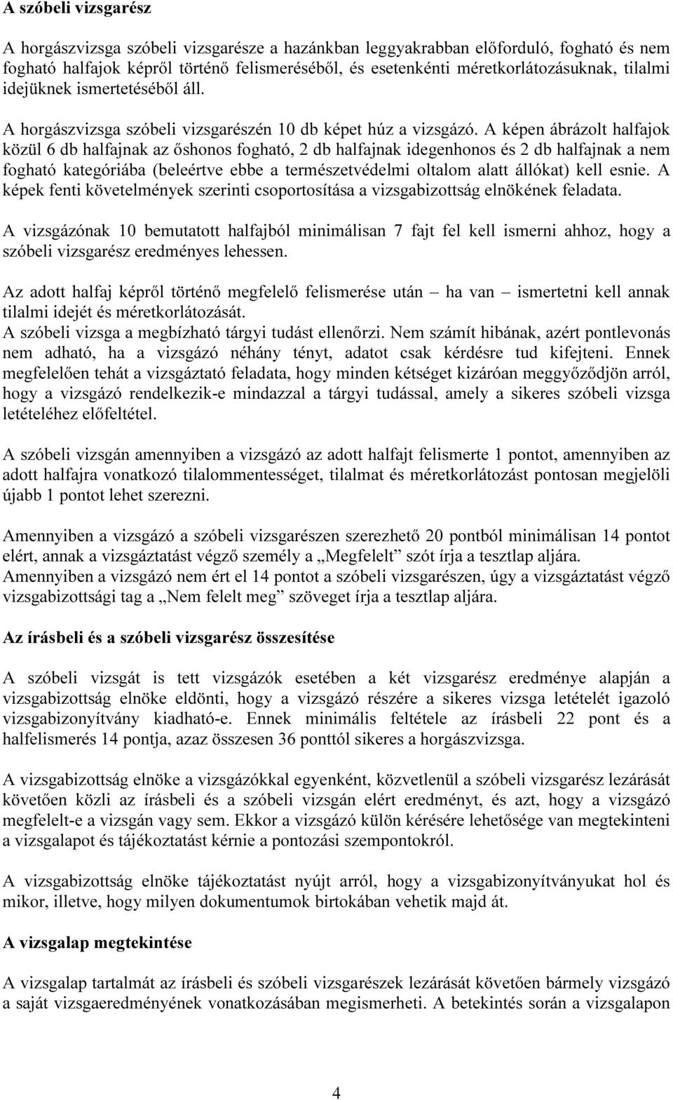 A képen ábrázolt halfajok közül 6 db halfajnak az őshonos fogható, 2 db halfajnak idegenhonos és 2 db halfajnak a nem fogható kategóriába (beleértve ebbe a természetvédelmi oltalom alatt állókat)