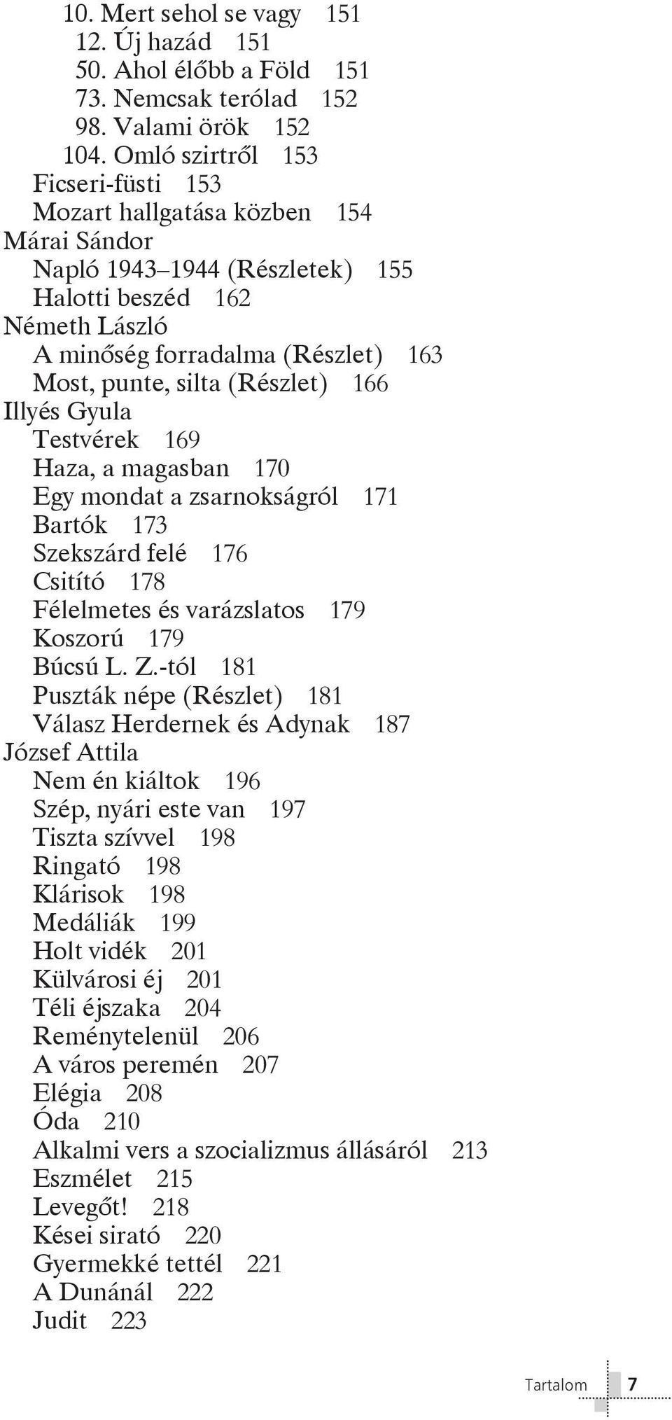 (Részlet) 166 Illyés Gyula Testvérek 169 Haza, a magasban 170 Egy mondat a zsarnokságról 171 Bartók 173 Szekszárd felé 176 Csitító 178 Félelmetes és varázslatos 179 Koszorú 179 Búcsú L. Z.