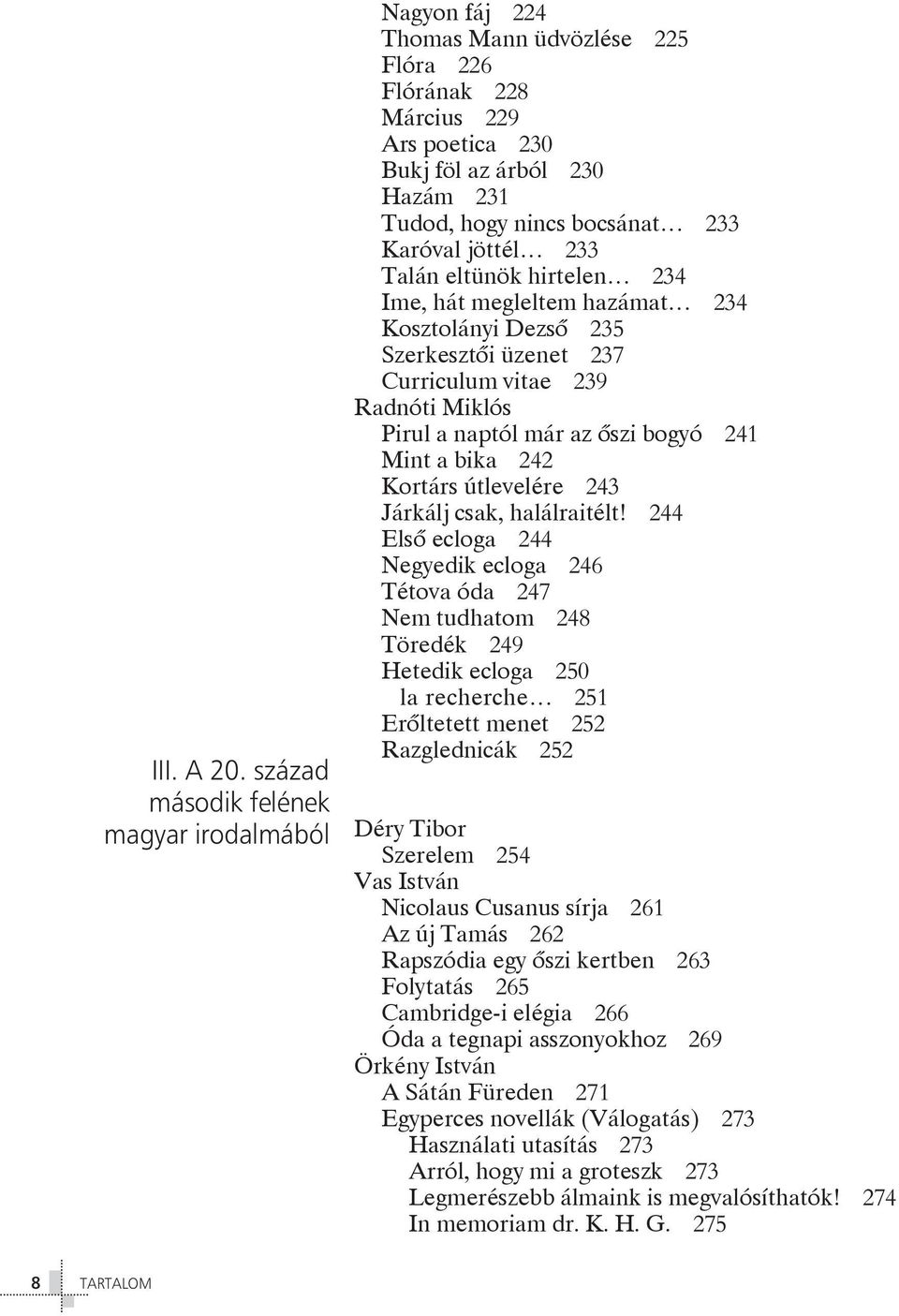 Karóval jöttél 233 Talán eltünök hirtelen 234 Ime, hát megleltem hazámat 234 Kosztolányi Dezsô 235 Szerkesztôi üzenet 237 Curriculum vitae 239 Radnóti Miklós Pirul a naptól már az ôszi bogyó 241 Mint