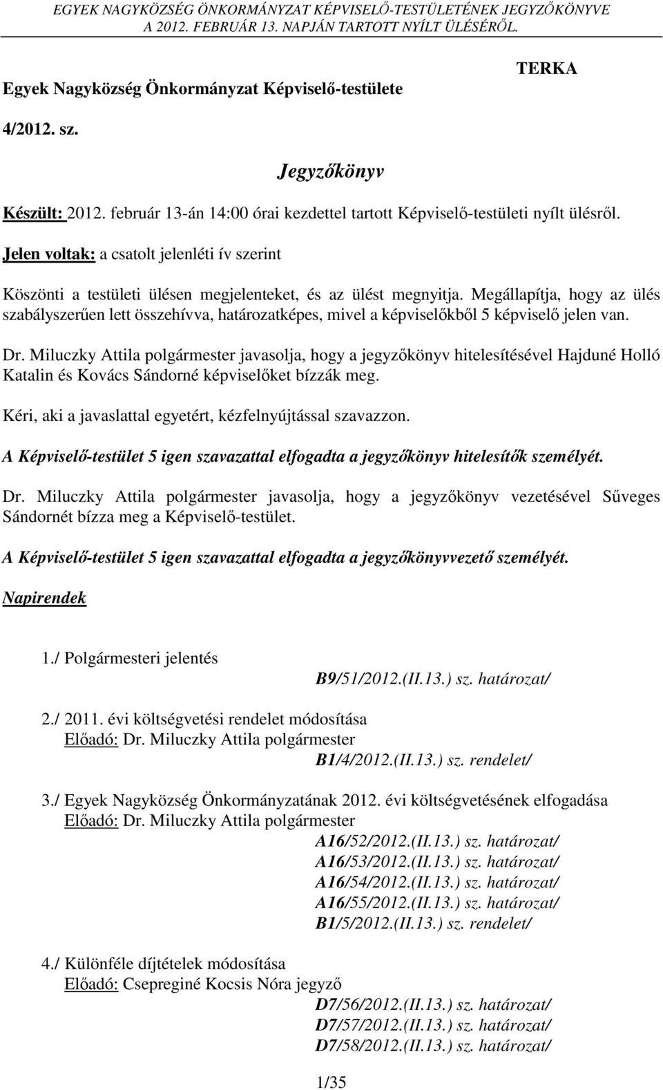 Megállapítja, hogy az ülés szabályszerűen lett összehívva, határozatképes, mivel a képviselőkből 5 képviselő jelen van. Dr.