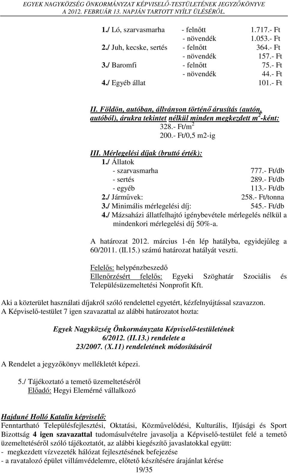 / Állatok - szarvasmarha 777.- Ft/db - sertés 289.- Ft/db - egyéb 113.- Ft/db 2./ Járművek: 258.- Ft/tonna 3./ Minimális mérlegelési díj: 545.- Ft/db 4.