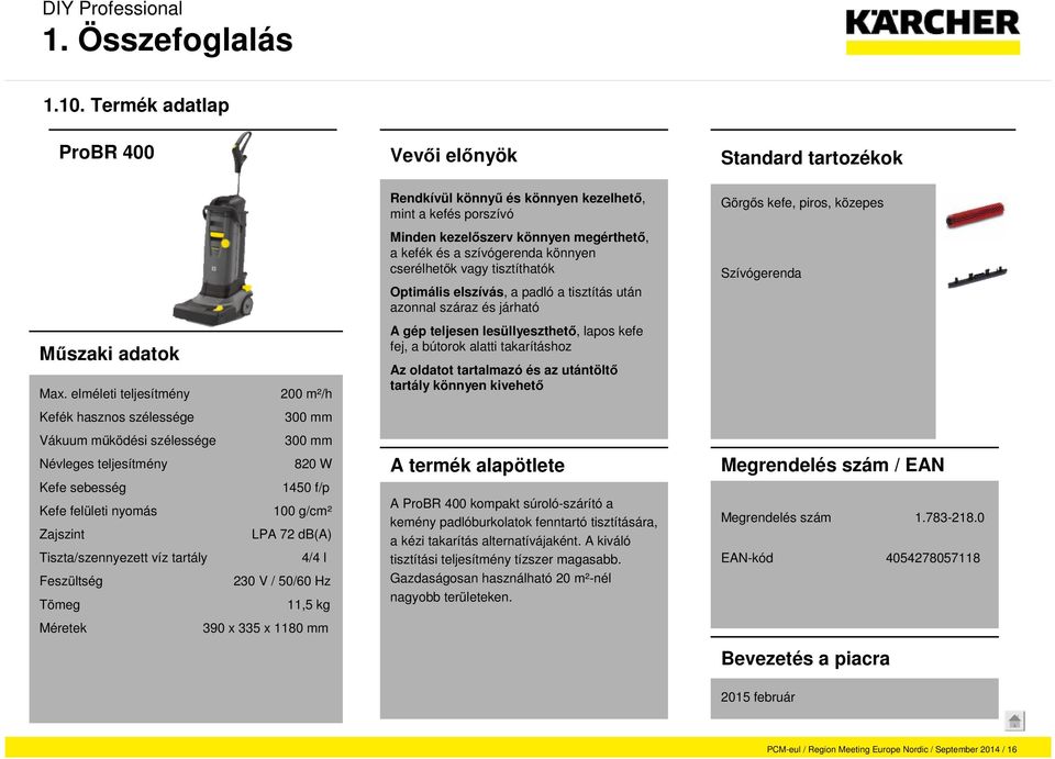 db(a) Tiszta/szennyezett víz tartály 4/4 l Feszültség 230 V / 50/60 Hz Tömeg 11,5 kg Méretek 390 x 335 x 1180 mm Rendkívül könnyű és könnyen kezelhető, mint a kefés porszívó Minden kezelőszerv